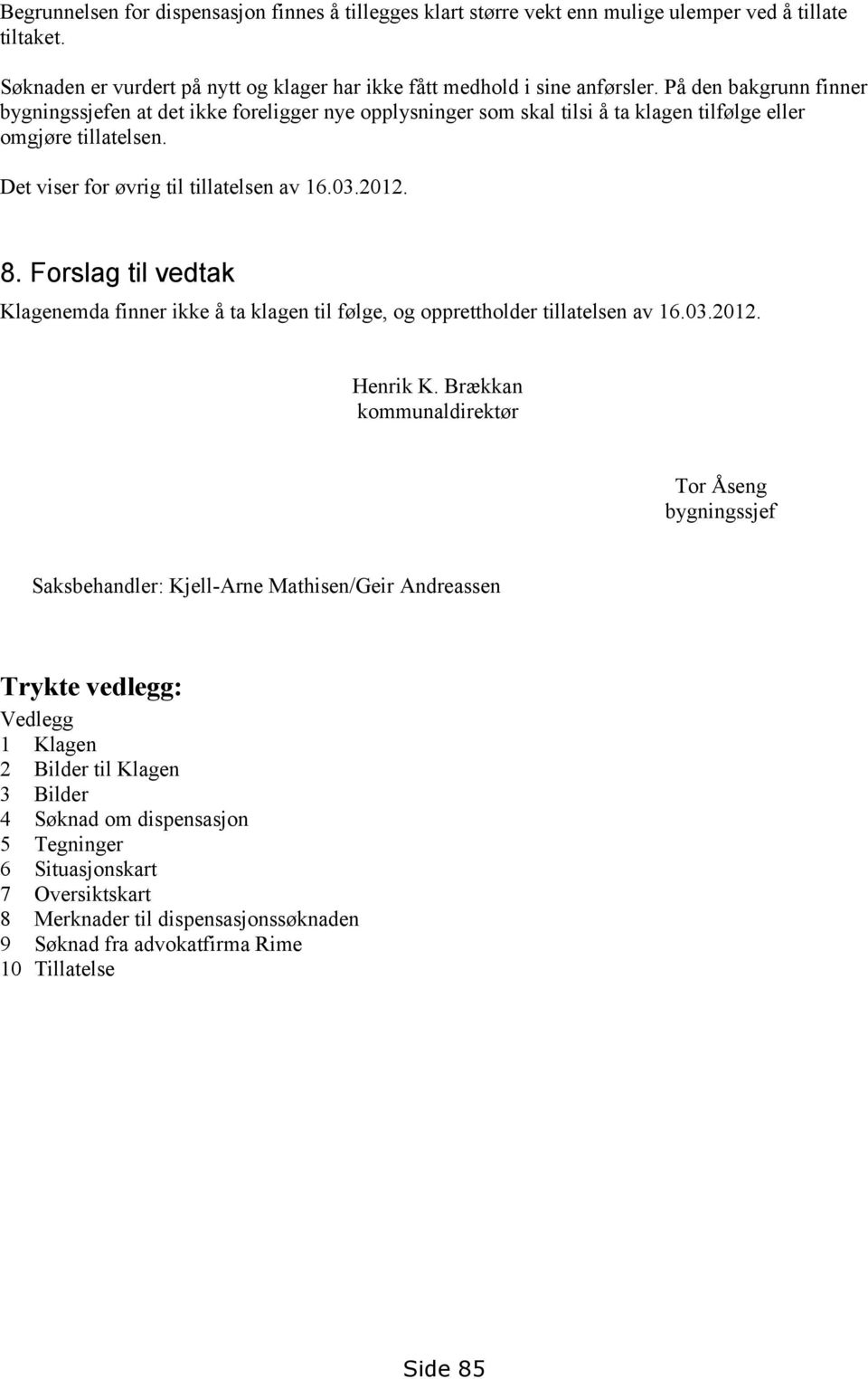Forslag til vedtak Klagenemda finner ikke å ta klagen til følge, og opprettholder tillatelsen av 16.03.2012. Henrik K.