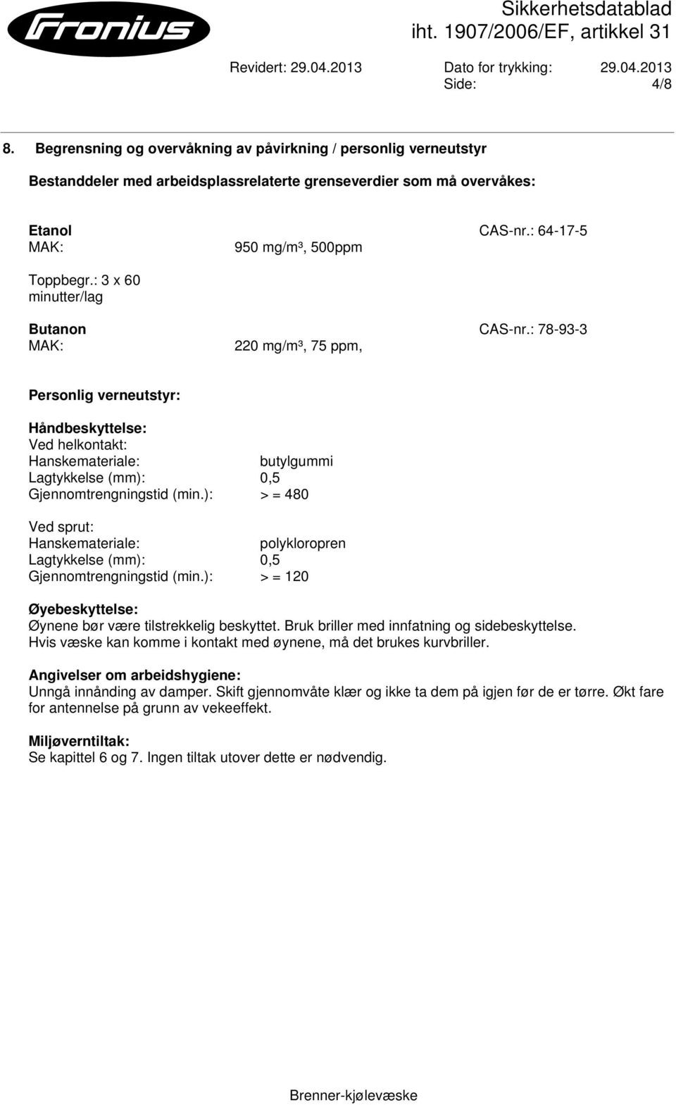 : 78-93-3 MAK: 220 mg/m³, 75 ppm, Personlig verneutstyr: Håndbeskyttelse: Ved helkontakt: Hanskemateriale: butylgummi Lagtykkelse (mm): 0,5 Gjennomtrengningstid (min.