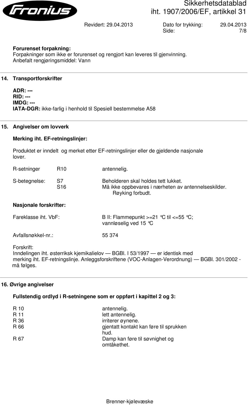 EF-retningslinjer: Produktet er inndelt og merket etter EF-retningslinjer eller de gjeldende nasjonale lover. R-setninger R10 antennelig. S-betegnelse: S7 Beholderen skal holdes tett lukket.