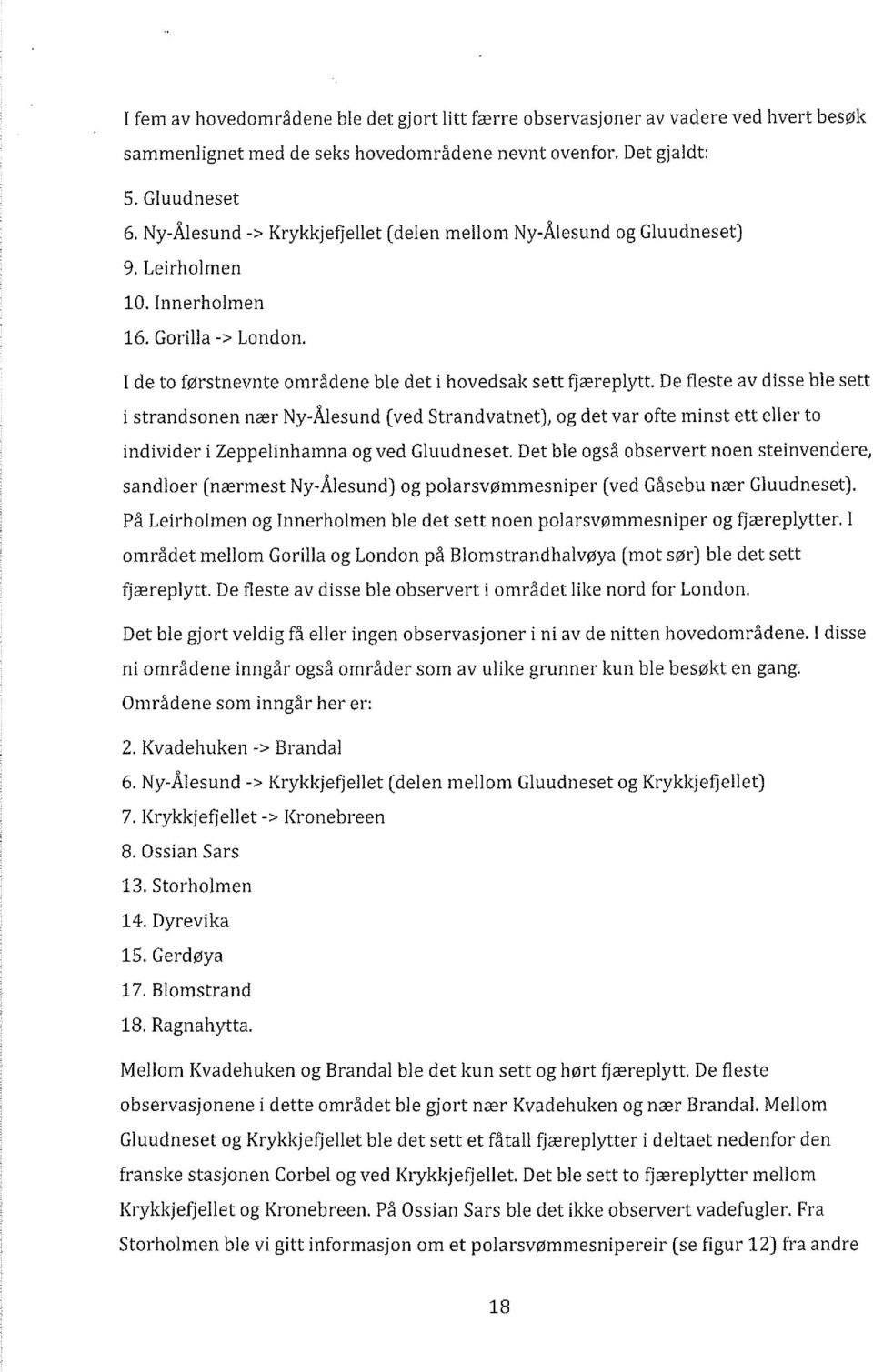 De fleste av disse ble sett i strandsonen nær Ny-Ålesund (ved Strandvatnet), og det var ofte minst ett eller to individer i Zeppelinhamna og ved Gluudneset.