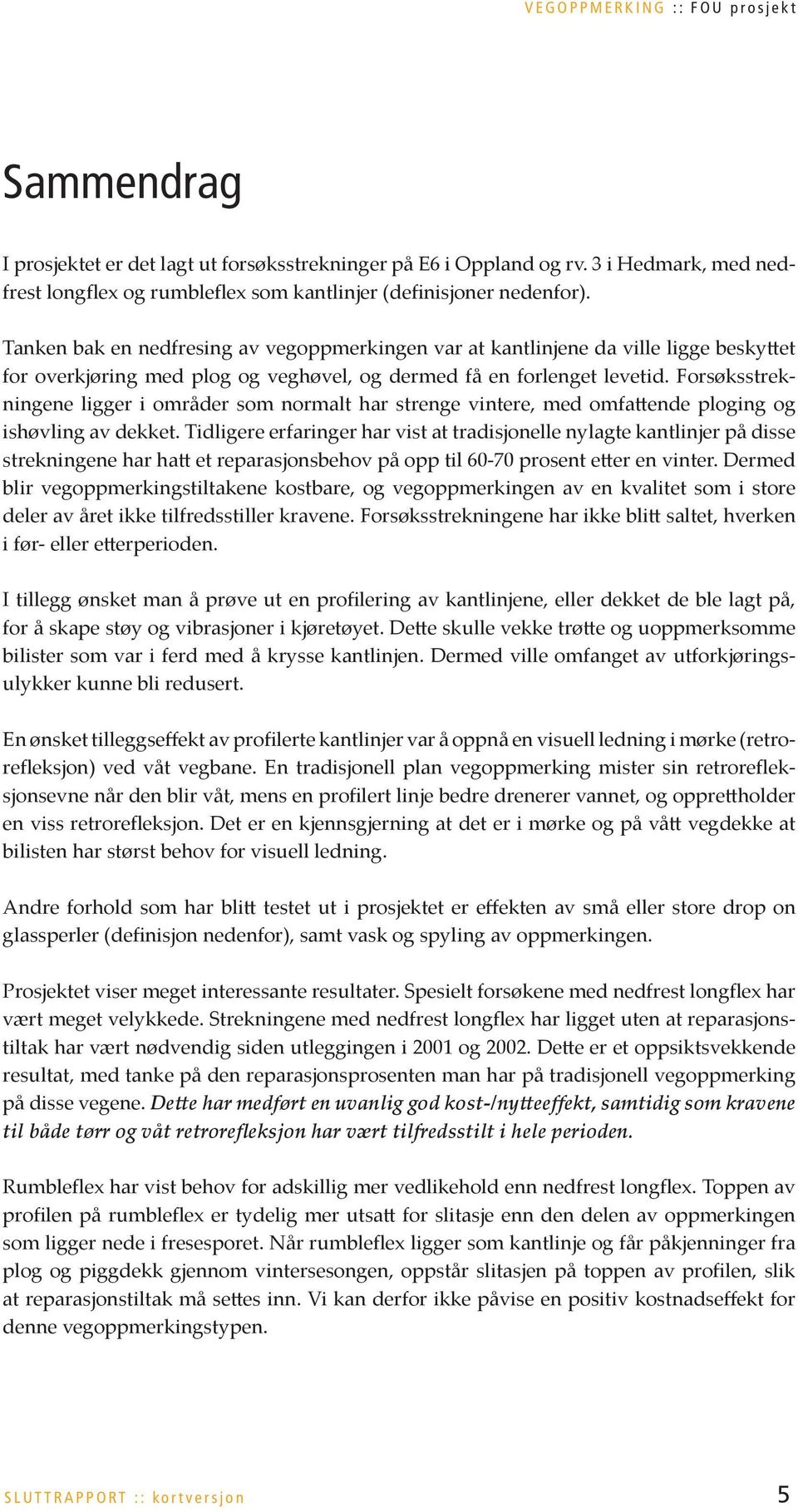 Tanken bak en nedfresing av vegoppmerkingen var at kantlinjene da ville ligge beskyttet for overkjøring med plog og veghøvel, og dermed få en forlenget levetid.