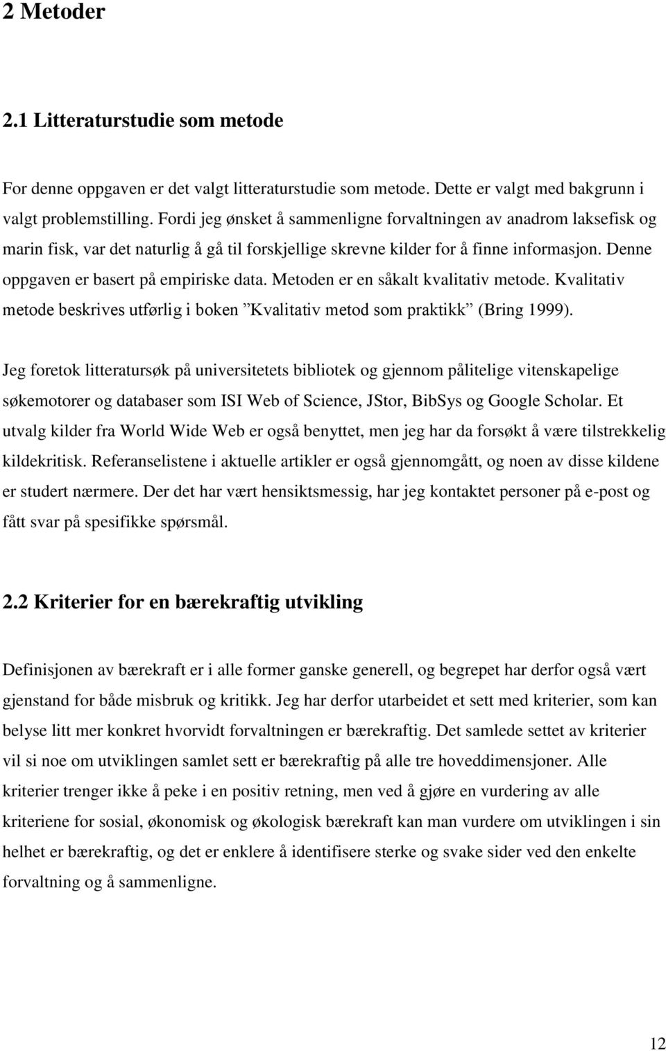 Denne oppgaven er basert på empiriske data. Metoden er en såkalt kvalitativ metode. Kvalitativ metode beskrives utførlig i boken Kvalitativ metod som praktikk (Bring 1999).