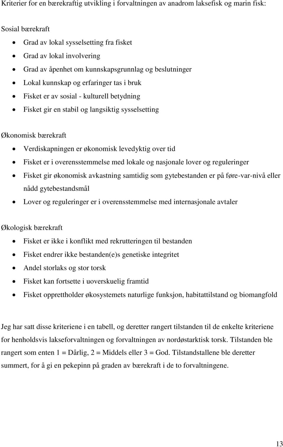 Verdiskapningen er økonomisk levedyktig over tid Fisket er i overensstemmelse med lokale og nasjonale lover og reguleringer Fisket gir økonomisk avkastning samtidig som gytebestanden er på