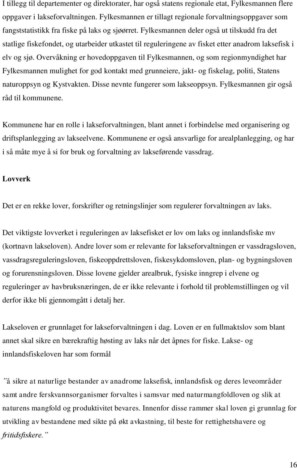 Fylkesmannen deler også ut tilskudd fra det statlige fiskefondet, og utarbeider utkastet til reguleringene av fisket etter anadrom laksefisk i elv og sjø.