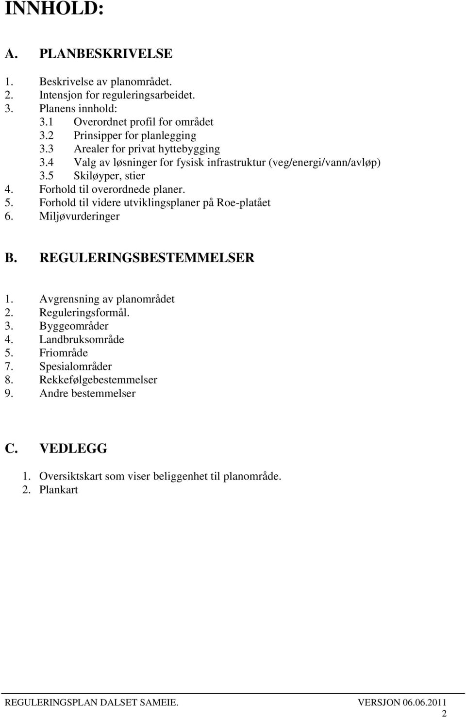 Forhold til overordnede planer. 5. Forhold til videre utviklingsplaner på Roe-platået 6. Miljøvurderinger B. REGULERINGSBESTEMMELSER 1. Avgrensning av planområdet 2.