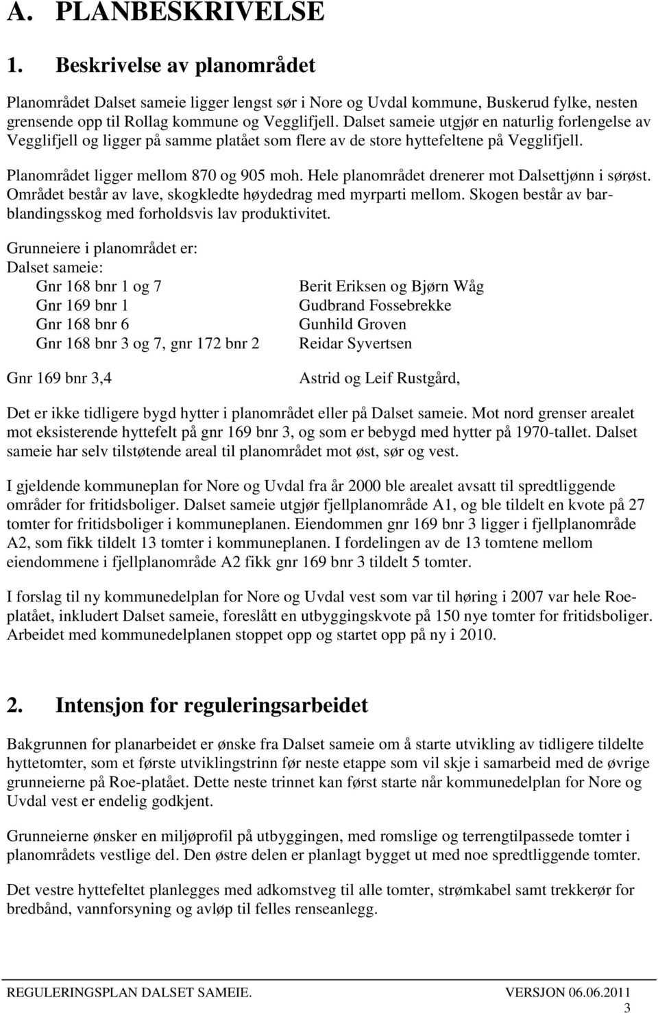 Hele planområdet drenerer mot Dalsettjønn i sørøst. Området består av lave, skogkledte høydedrag med myrparti mellom. Skogen består av barblandingsskog med forholdsvis lav produktivitet.