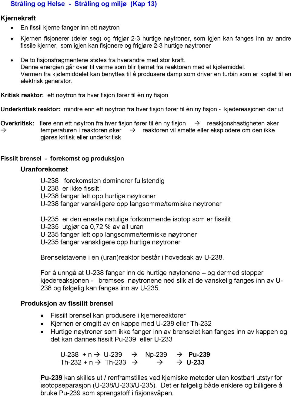 Denne energien går over til varme som blir fjernet fra reaktoren med et kjølemiddel.