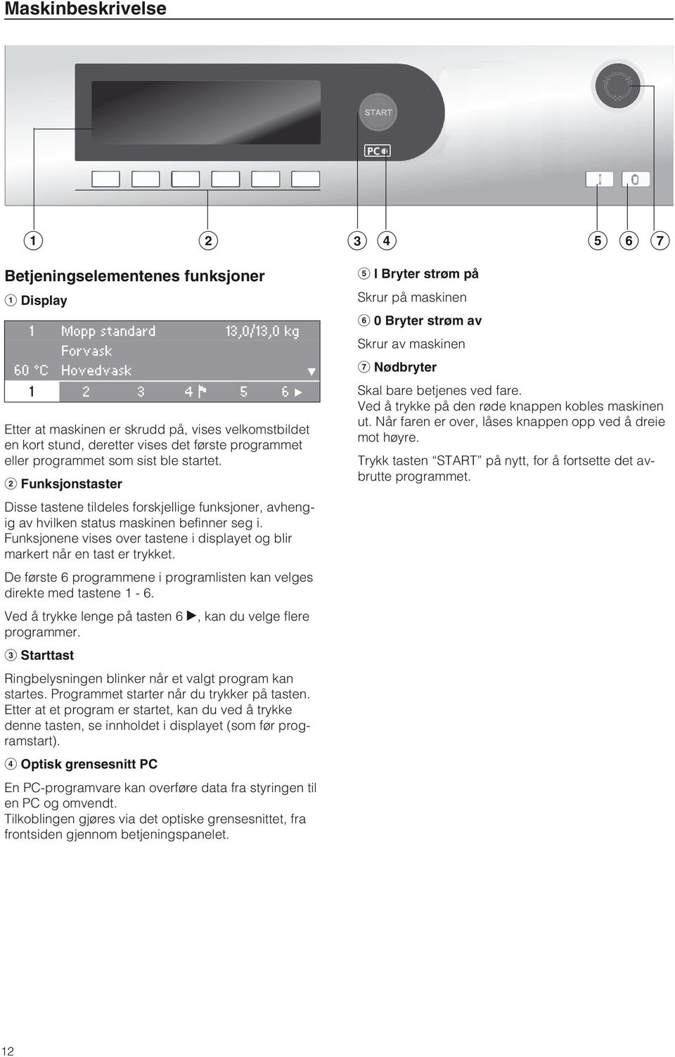 b Funksjonstaster Disse tastene tildeles forskjellige funksjoner, avhengig av hvilken status maskinen befinner seg i. Funksjonene vises over tastene i displayet og blir markert når en tast er trykket.