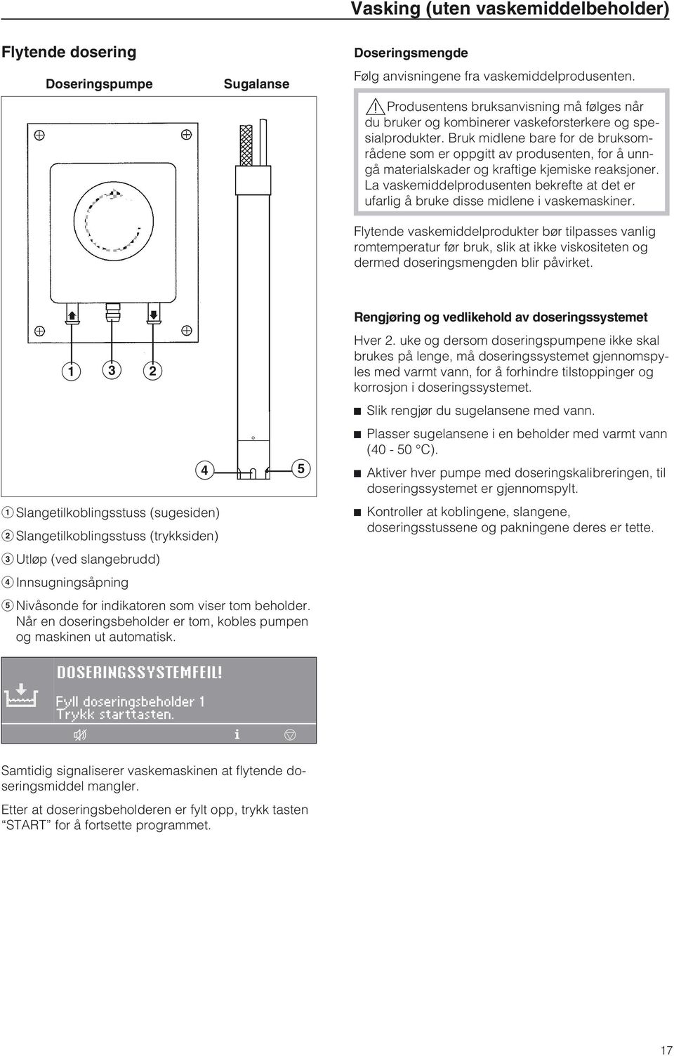 Bruk midlene bare for de bruksområdene som er oppgitt av produsenten, for å unngå materialskader og kraftige kjemiske reaksjoner.