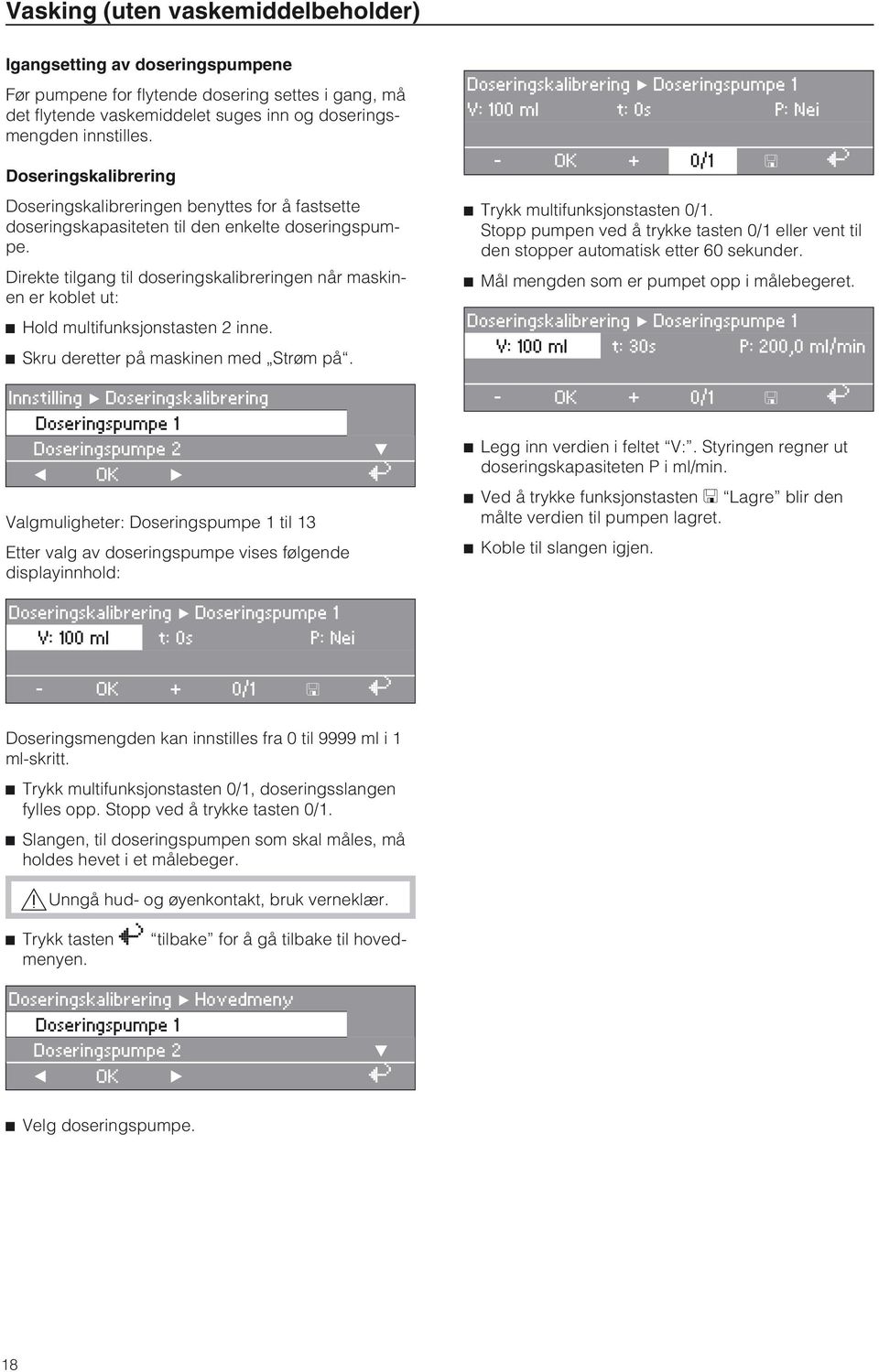 Direkte tilgang til doseringskalibreringen når maskinen er koblet ut: ^ Hold multifunksjonstasten 2 inne. ^ Skru deretter på maskinen med Strøm på.