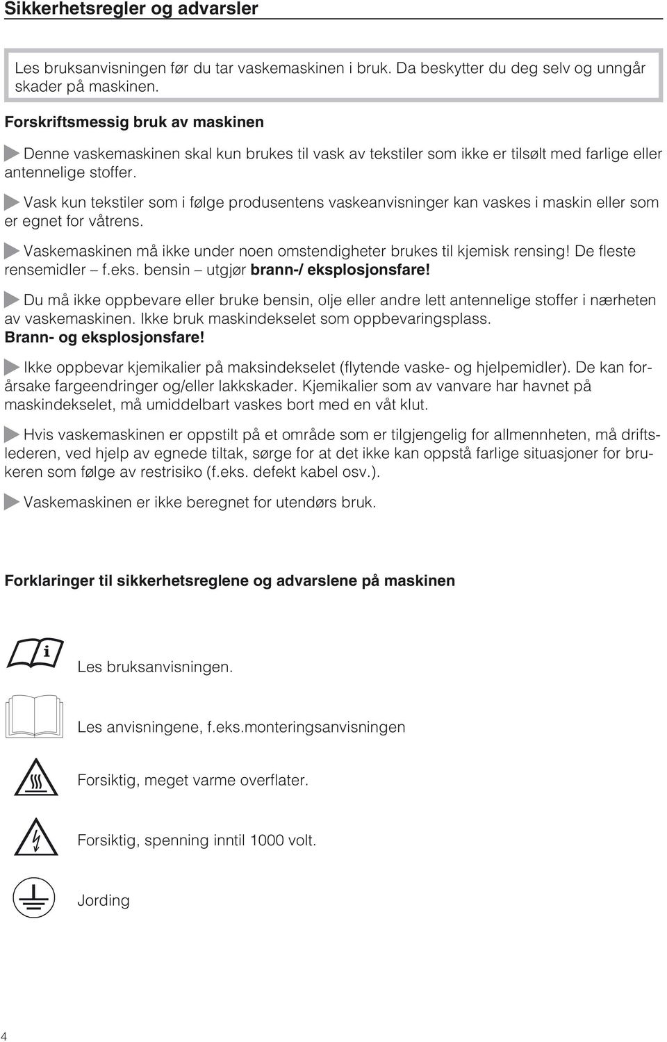 ~ Vask kun tekstiler som i følge produsentens vaskeanvisninger kan vaskes i maskin eller som er egnet for våtrens. ~ Vaskemaskinen må ikke under noen omstendigheter brukes til kjemisk rensing!