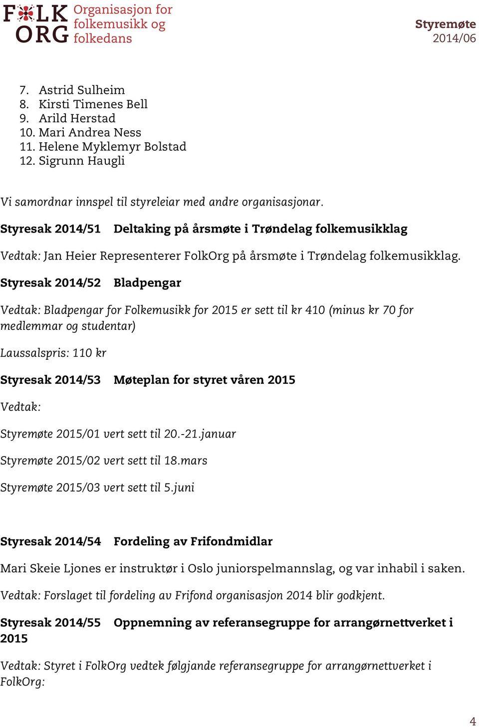 Styresak 2014/52 Bladpengar Bladpengar for Folkemusikk for 2015 er sett til kr 410 (minus kr 70 for medlemmar og studentar) Laussalspris: 110 kr Styresak 2014/53 Møteplan for styret våren 2015