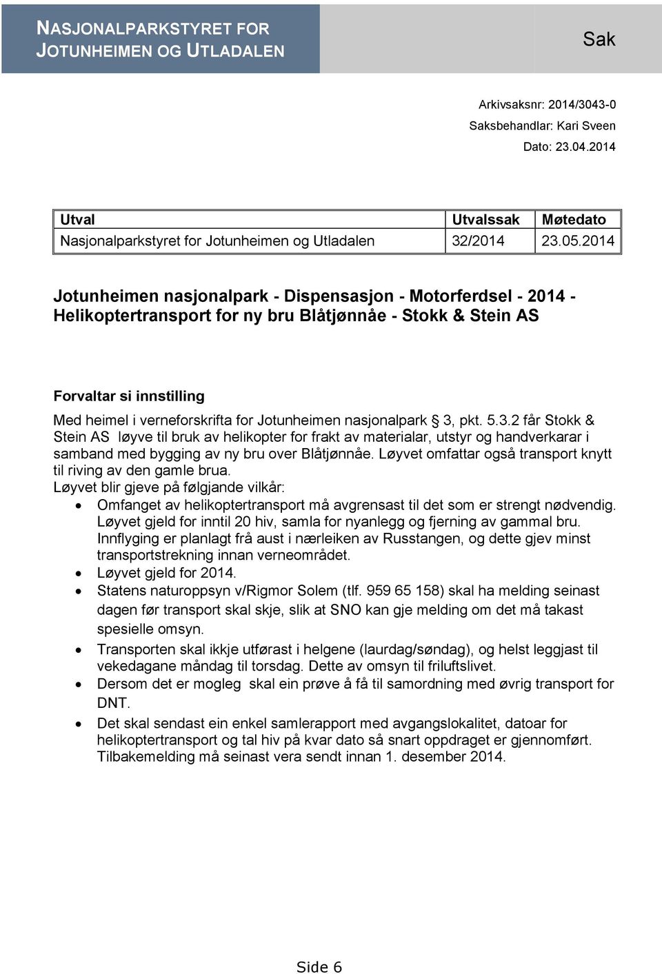 Jotunheimen nasjonalpark 3, pkt. 5.3.2 får Stokk & Stein AS løyve til bruk av helikopter for frakt av materialar, utstyr og handverkarar i samband med bygging av ny bru over Blåtjønnåe.