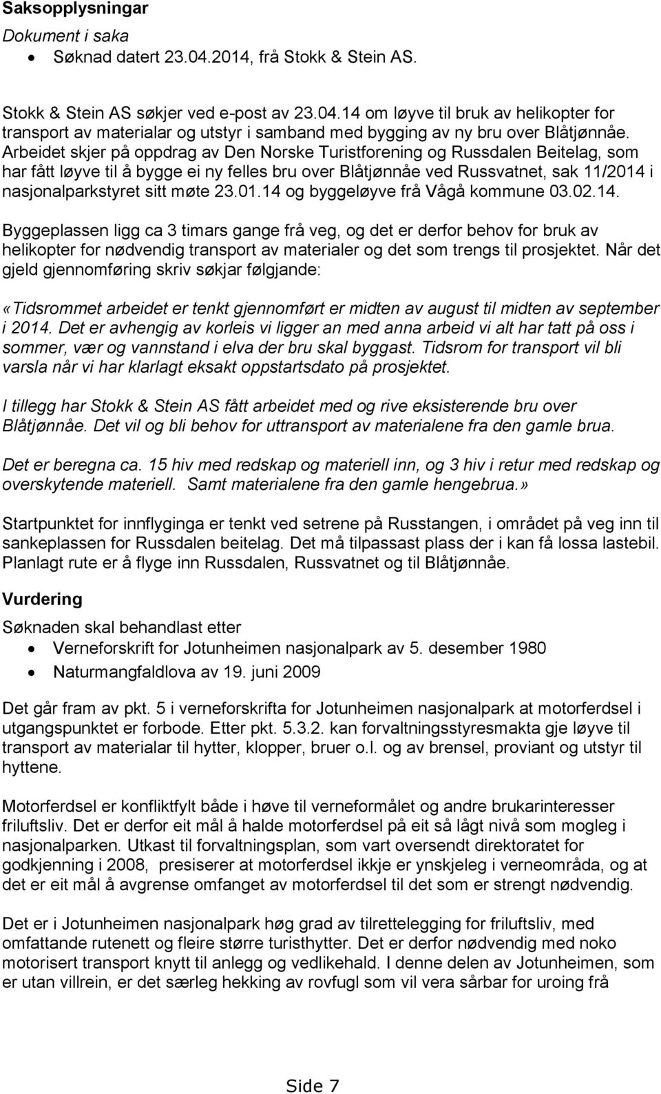 møte 23.01.14 og byggeløyve frå Vågå kommune 03.02.14. Byggeplassen ligg ca 3 timars gange frå veg, og det er derfor behov for bruk av helikopter for nødvendig transport av materialer og det som trengs til prosjektet.