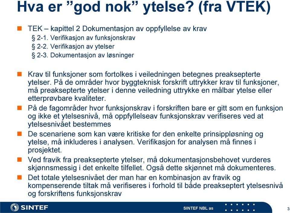 På de områder hvor byggteknisk forskrift uttrykker krav til funksjoner, må preaksepterte ytelser i denne veiledning uttrykke en målbar ytelse eller etterprøvbare kvaliteter.