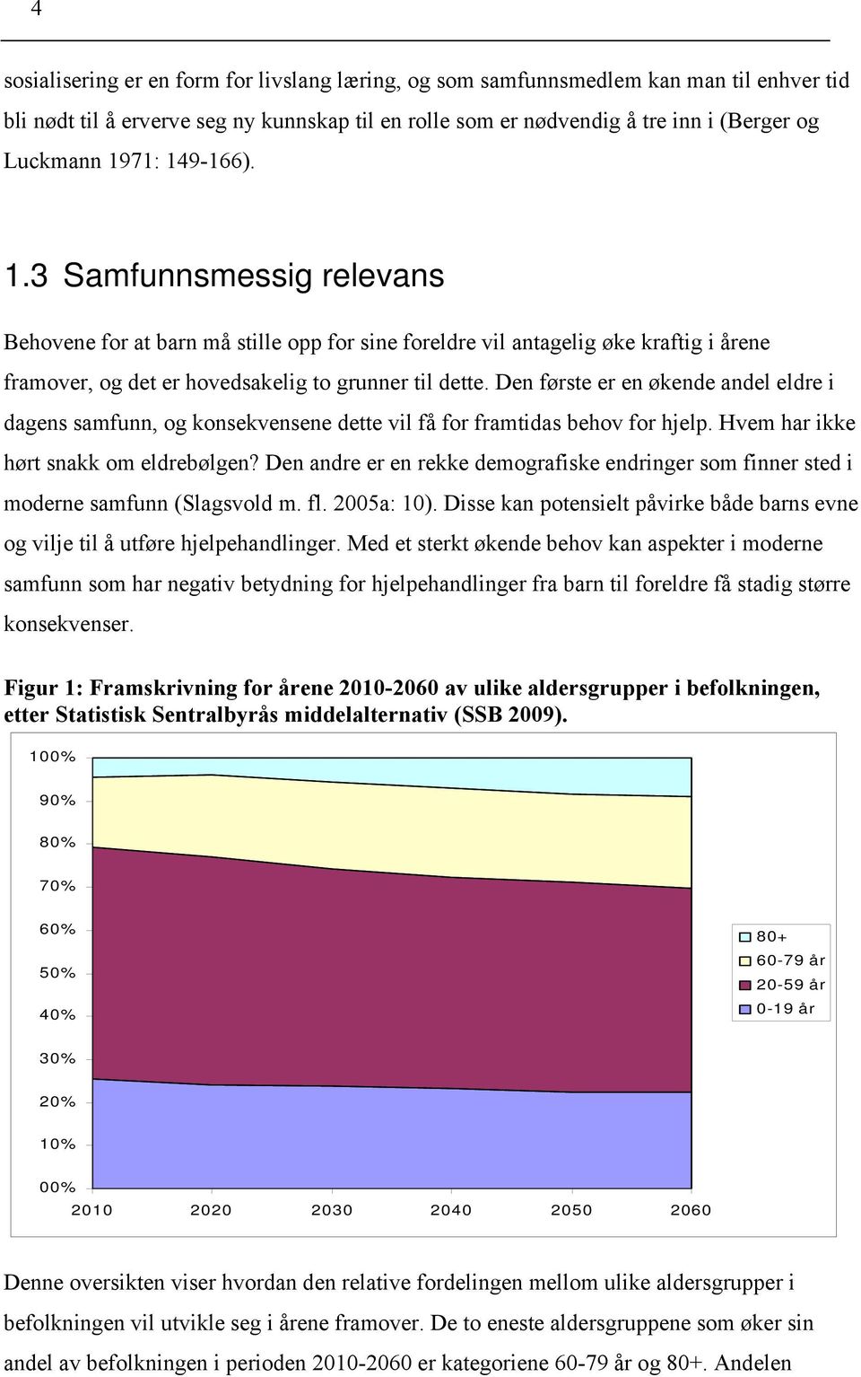 Den første er en økende andel eldre i dagens samfunn, og konsekvensene dette vil få for framtidas behov for hjelp. Hvem har ikke hørt snakk om eldrebølgen?