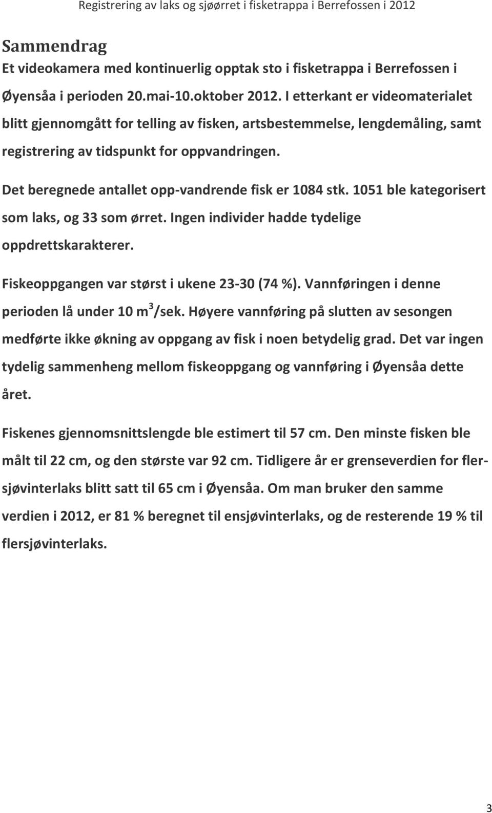 Det beregnede antallet opp-vandrende fisk er 1084 stk. 1051 ble kategorisert som laks, og 33 som ørret. Ingen individer hadde tydelige oppdrettskarakterer.