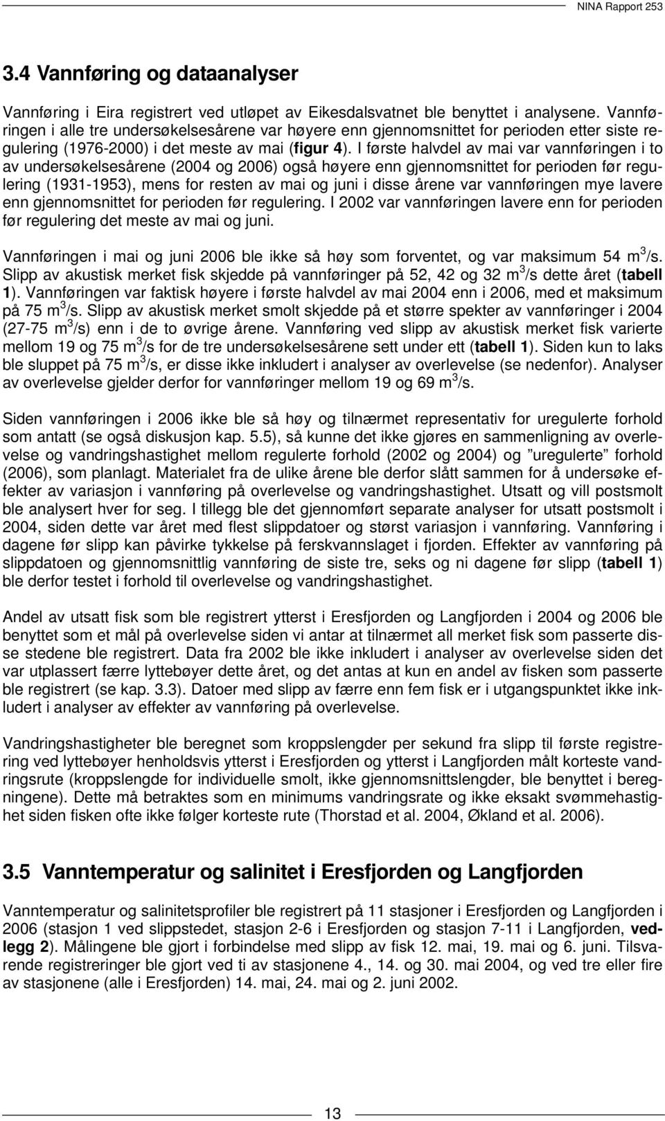 I første halvdel av mai var vannføringen i to av undersøkelsesårene ( og ) også høyere enn gjennomsnittet for perioden før regulering (1931-1953), mens for resten av mai og juni i disse årene var