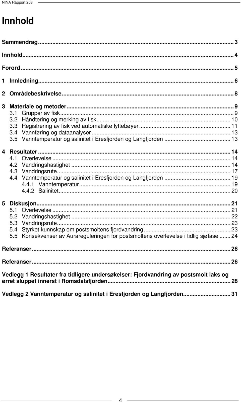 .. 1.3 Vandringsrute... 17. Vanntemperatur og salinitet i Eresfjorden og Langfjorden... 19..1 Vanntemperatur... 19.. Salinitet... 5 Diskusjon... 1 5.1 Overlevelse... 1 5. Vandringshastighet... 5.3 Vandringsrute... 3 5.