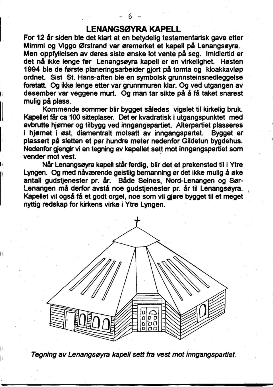 Hasten 1994 ble de 'erste planeringsarbeider gjort pa tomta og kloakkavlfjp ordnet. Sist St. Hans-aften ble en symbolsk grunnsteinsnedleggelse foretatt. Og ikke lenge etter var grunnmuren klar.