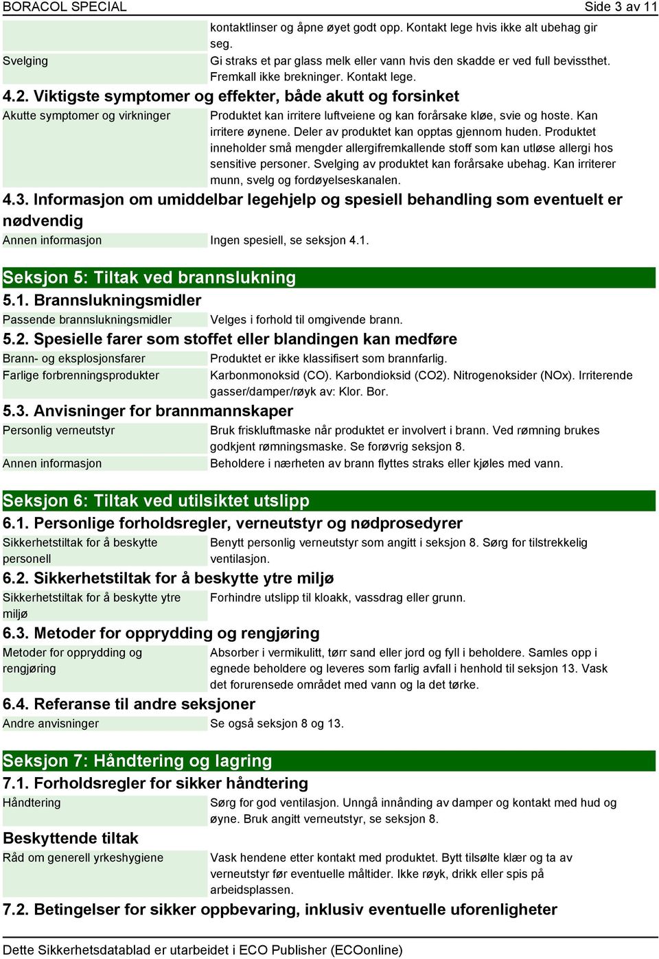 Viktigste symptomer og effekter, både akutt og forsinket Akutte symptomer og virkninger Produktet kan irritere luftveiene og kan forårsake kløe, svie og hoste. Kan irritere øynene.