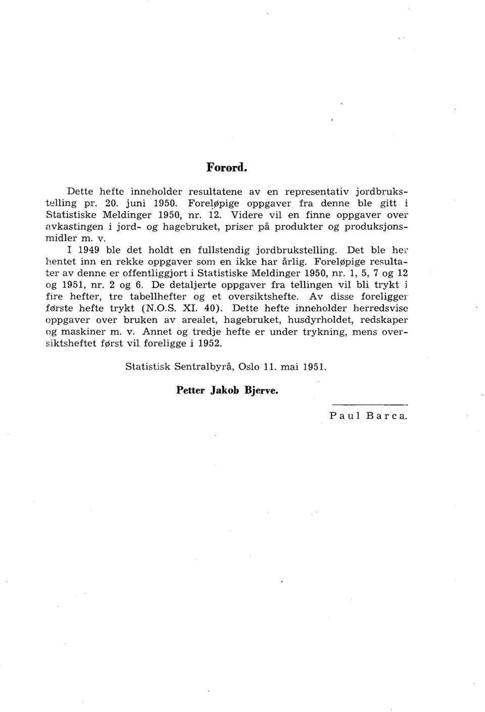 Det ble her hentet inn en rekke oppgaver som en ikke har årlig. ForelOpige resulta.- ter av denne er offentliggjort i Statistiske Meldinger 1950, nr. 1, 5, 7 og 12 og 1951, nr. 2 og 6.