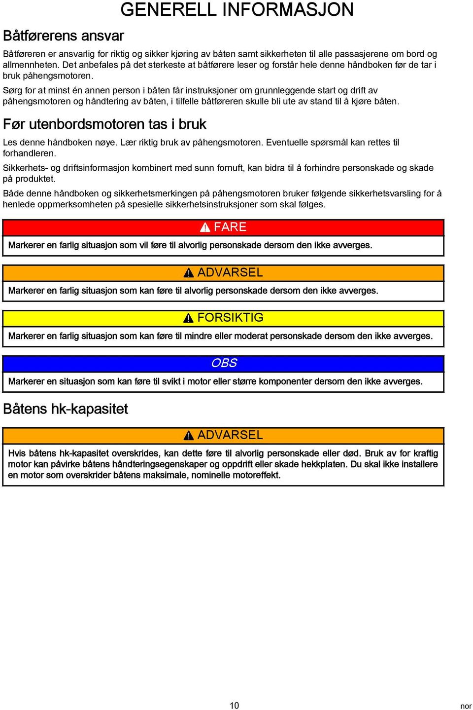 Sørg for at minst én annen person i båten får instruksjoner om grunnleggende start og drift av påhengsmotoren og håndtering av båten, i tilfelle båtføreren skulle bli ute av stand til å kjøre båten.