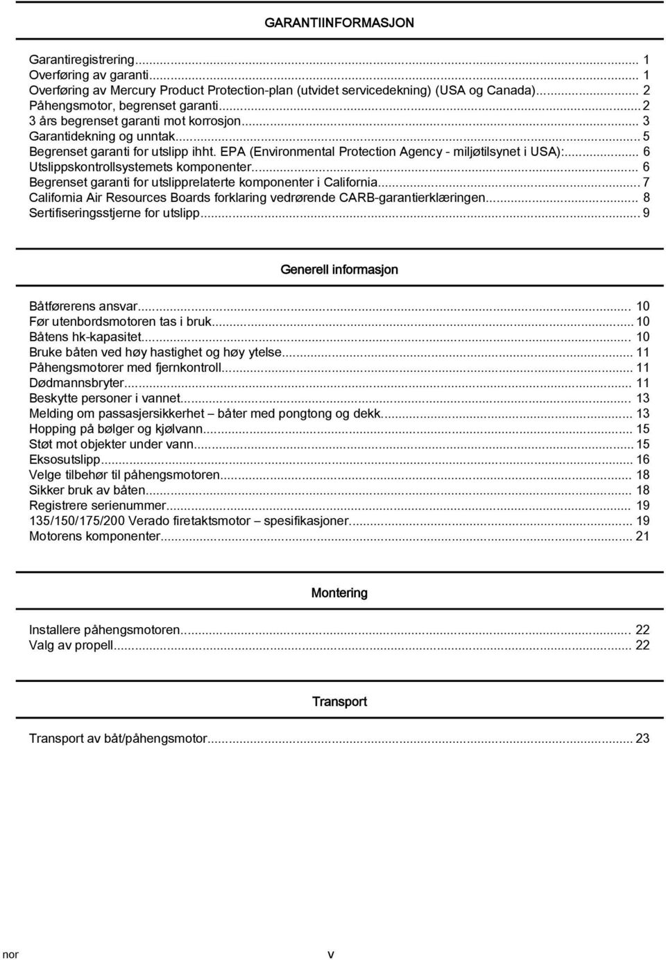 .. 6 Utslippskontrollsystemets komponenter... 6 Begrenset garanti for utslipprelaterte komponenter i California... 7 California Air Resources Boards forklaring vedrørende CARB garantierklæringen.