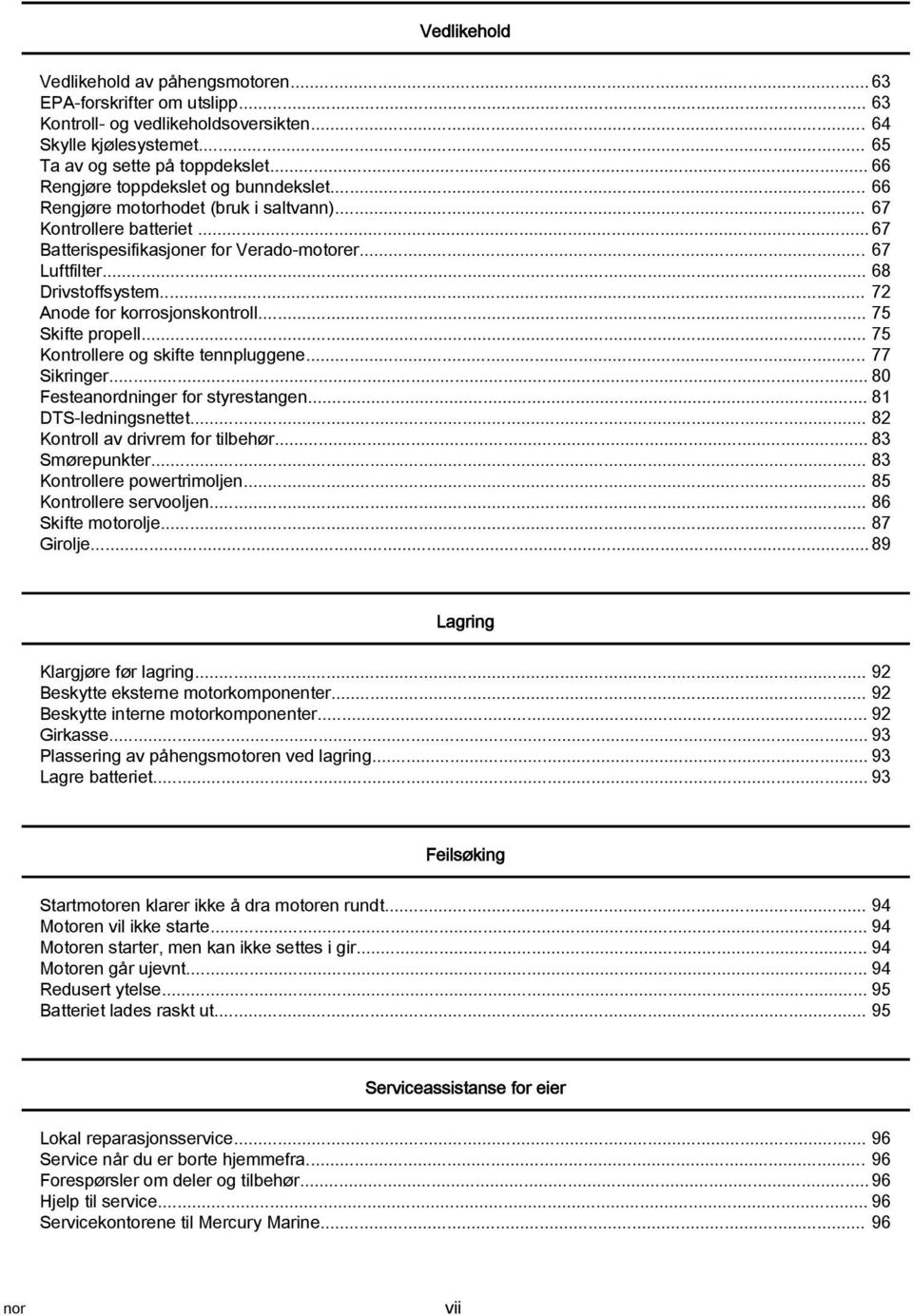 .. 72 Anode for korrosjonskontroll... 75 Skifte propell... 75 Kontrollere og skifte tennpluggene... 77 Sikringer... 80 Festeanordninger for styrestangen... 81 DTS ledningsnettet.