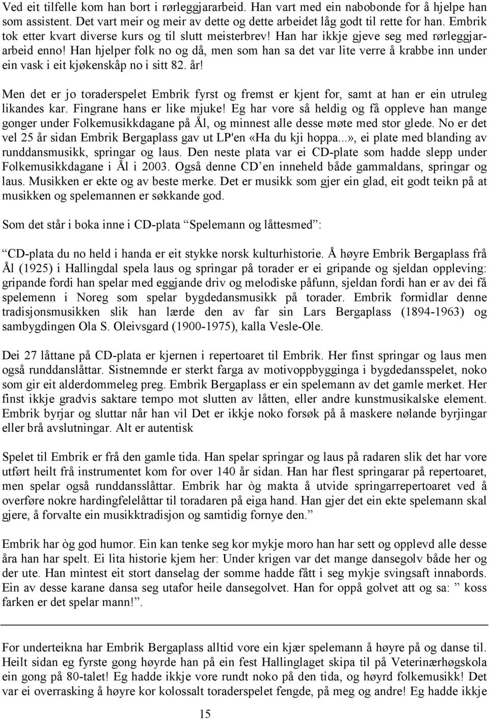 Han hjelper folk no og då, men som han sa det var lite verre å krabbe inn under ein vask i eit kjøkenskåp no i sitt 82. år!