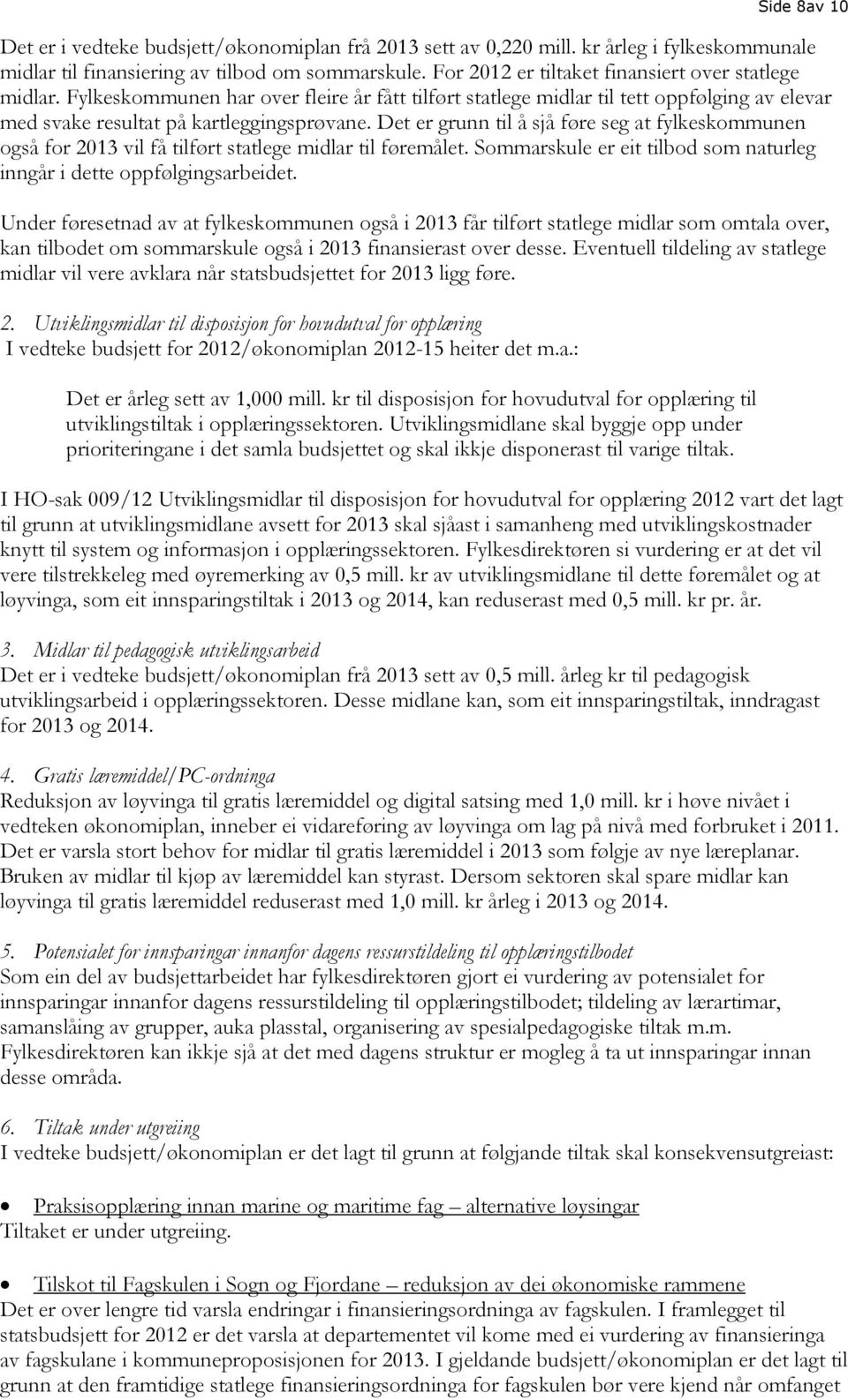 Det er grunn til å sjå føre seg at fylkeskommunen også for 2013 vil få tilført statlege midlar til føremålet. Sommarskule er eit tilbod som naturleg inngår i dette oppfølgingsarbeidet.