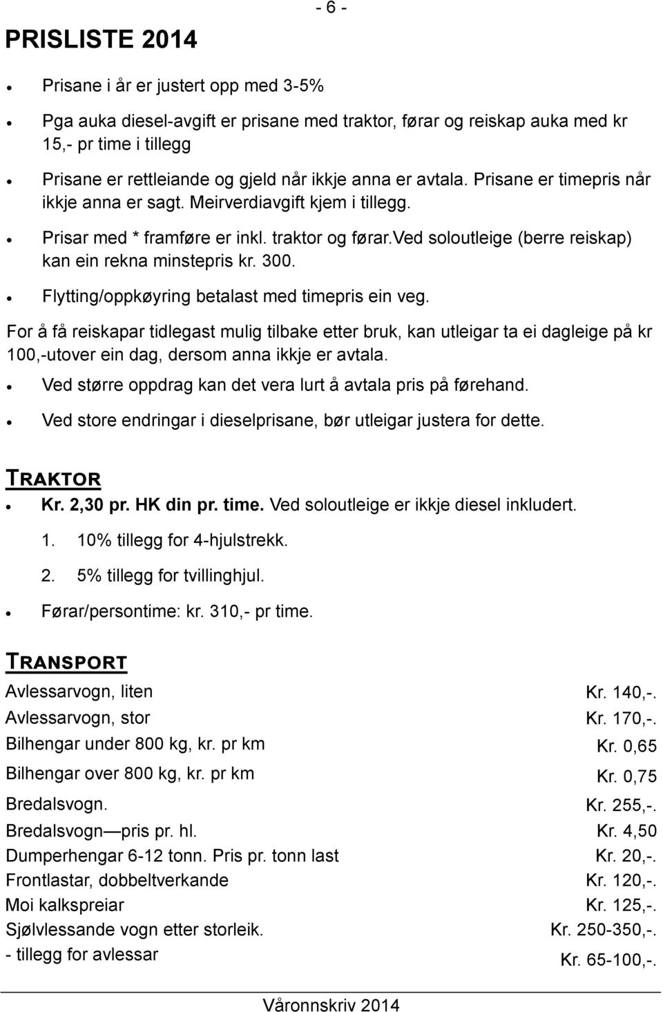 300. Flytting/oppkøyring betalast med timepris ein veg. For å få reiskapar tidlegast mulig tilbake etter bruk, kan utleigar ta ei dagleige på kr 100,-utover ein dag, dersom anna ikkje er avtala.