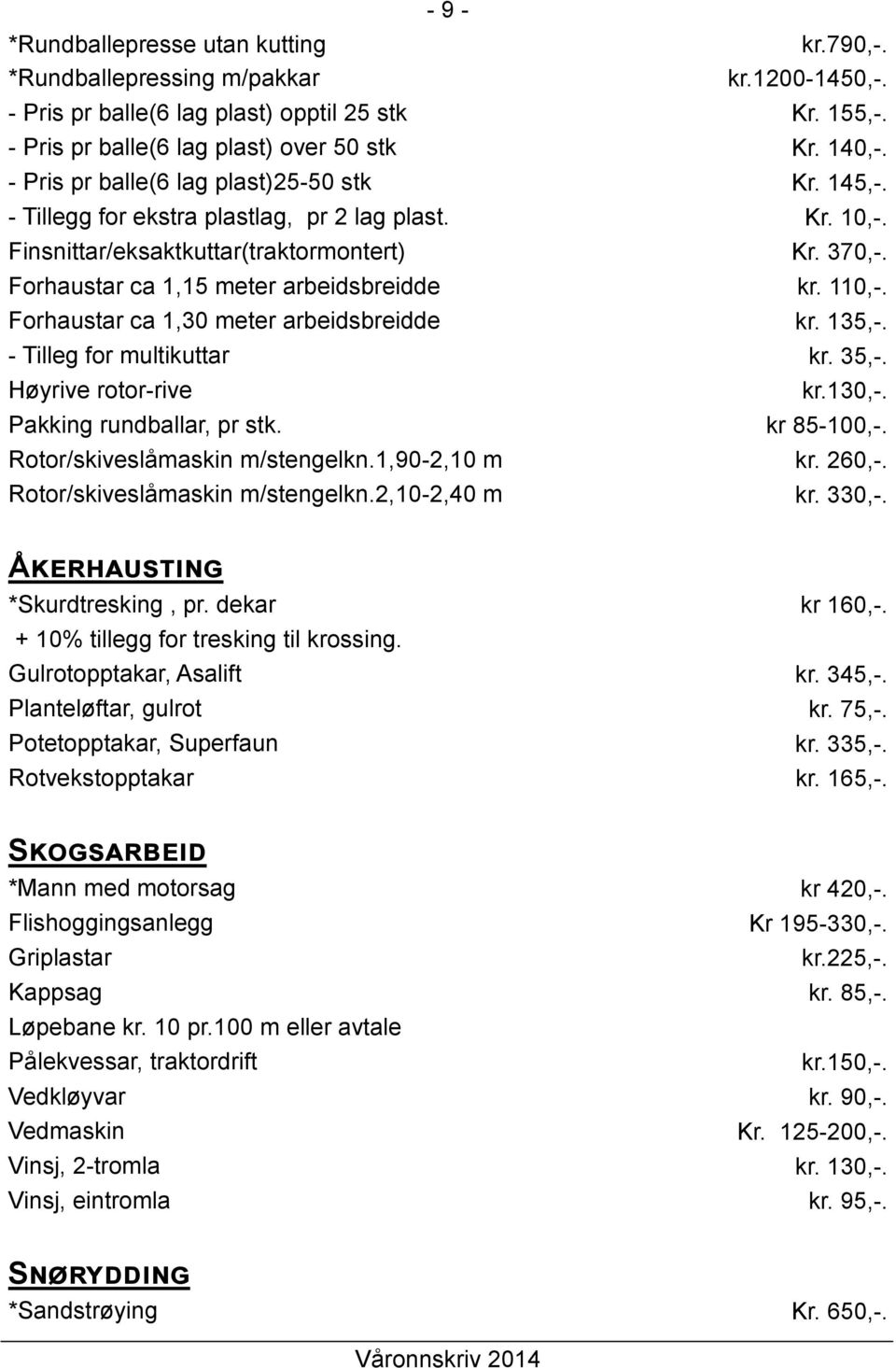 110,-. Forhaustar ca 1,30 meter arbeidsbreidde kr. 135,-. - Tilleg for multikuttar kr. 35,-. Høyrive rotor-rive kr.130,-. Pakking rundballar, pr stk. kr 85-100,-. Rotor/skiveslåmaskin m/stengelkn.