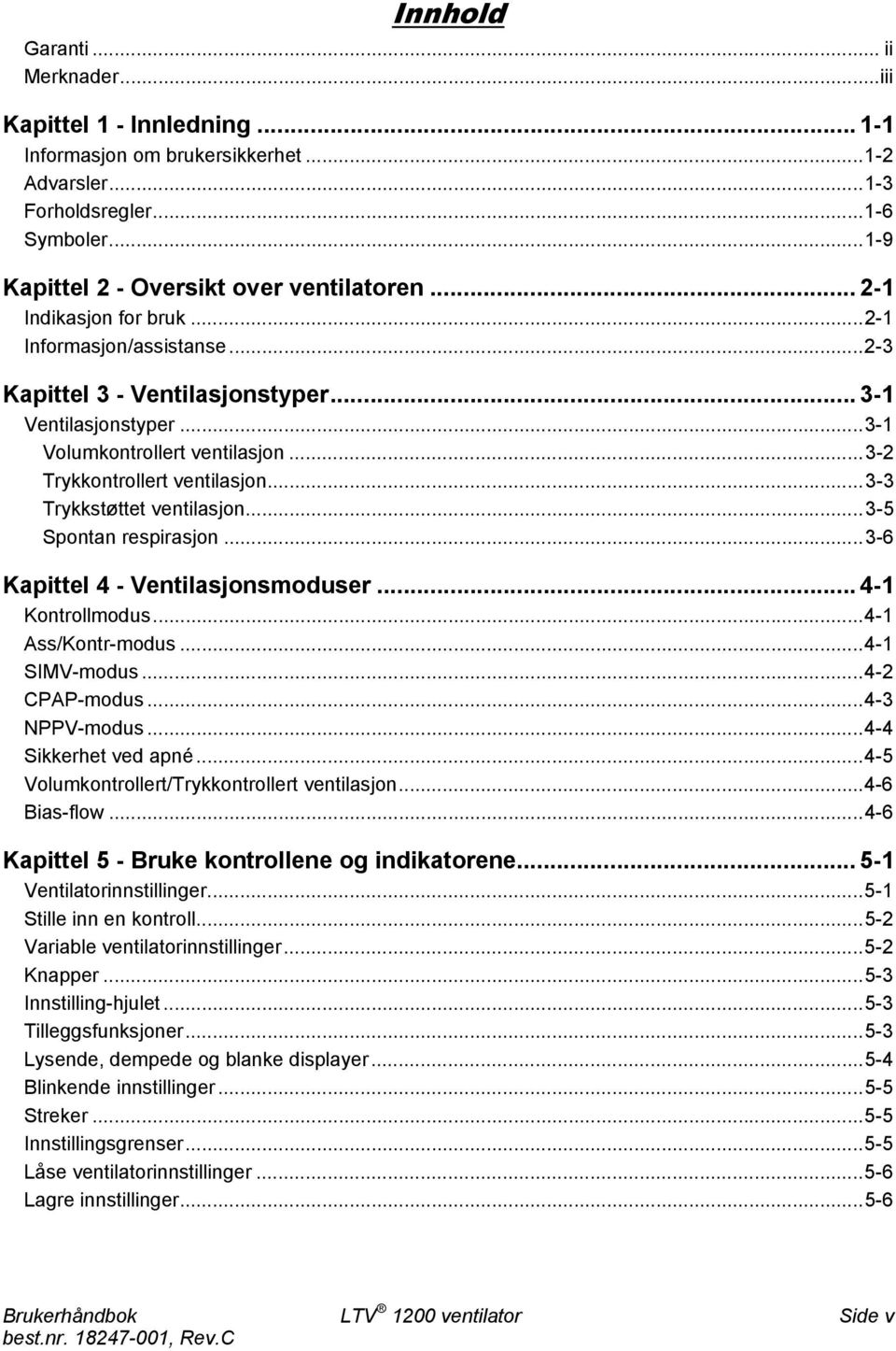 ..3-3 Trykkstøttet ventilasjon...3-5 Spontan respirasjon...3-6 Kapittel 4 - Ventilasjonsmoduser... 4-1 Kontrollmodus...4-1 Ass/Kontr-modus...4-1 SIMV-modus...4-2 CPAP-modus...4-3 NPPV-modus.