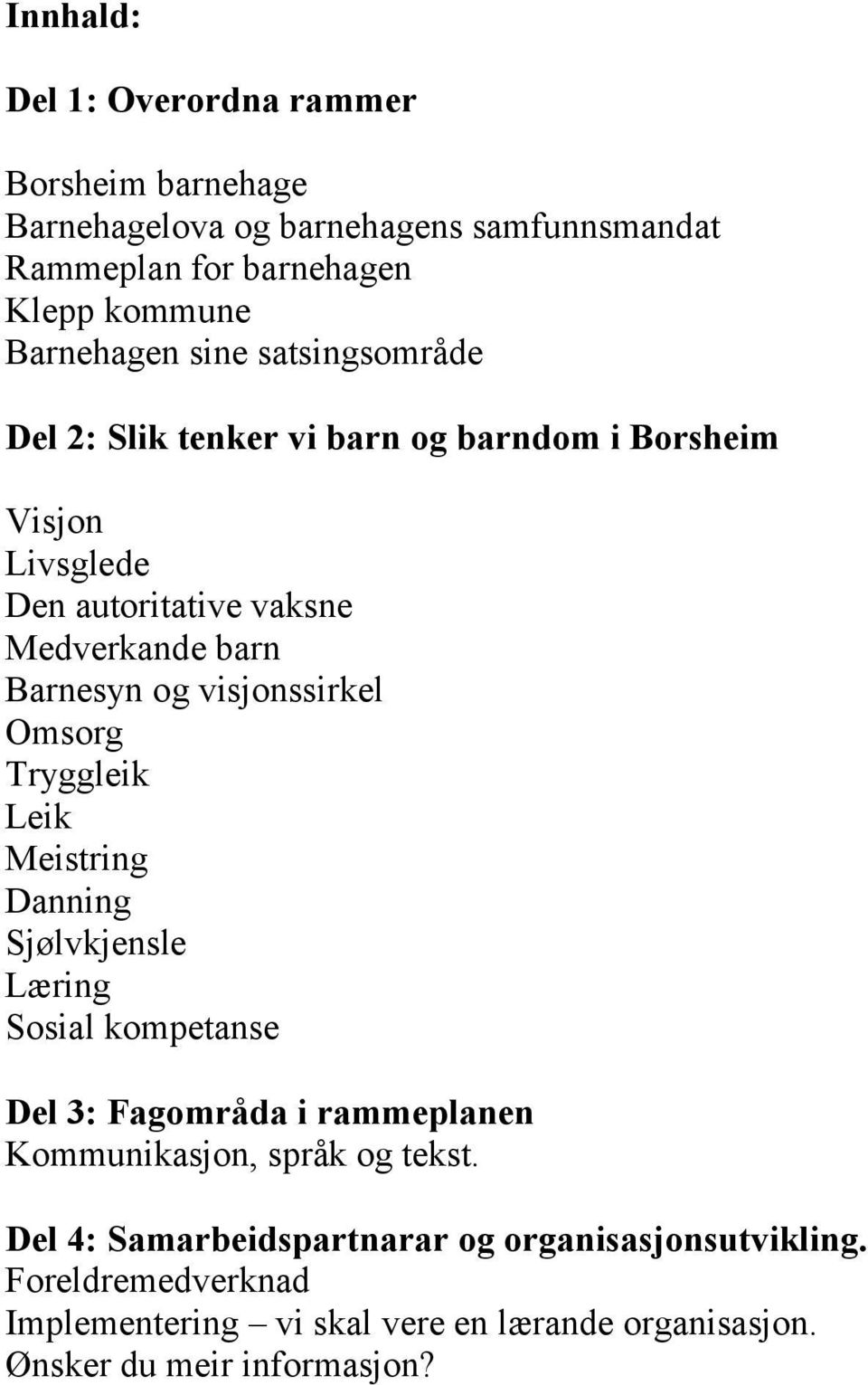 visjonssirkel Omsorg Tryggleik Leik Meistring Danning Sjølvkjensle Læring Sosial kompetanse Del 3: Fagområda i rammeplanen Kommunikasjon, språk og