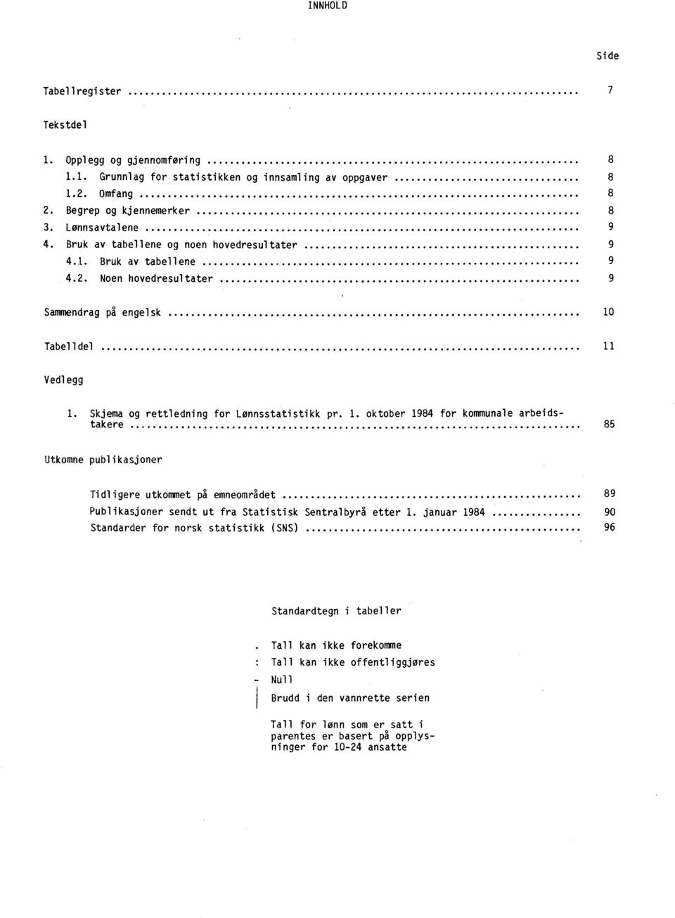 Tabelldel 11 Vedlegg 1. Skjema og rettledning for Lønnsstatistikk pr. 1. oktober 1984 for kommunale arbeidstakere 85 Utkomne publikasjoner Tidligere utkommet på emneområdet 89 Publikasjoner sendt ut fra Statistisk Sentralbyrå etter 1.