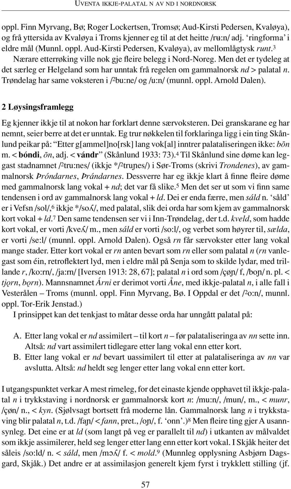 Men det er tydeleg at det særleg er Helgeland som har unntak frå regelen om gammalnorsk nd > palatal n. Trøndelag har same voksteren i / 2 bu:ne/ og /u:n/ (munnl. oppl. Arnold Dalen).