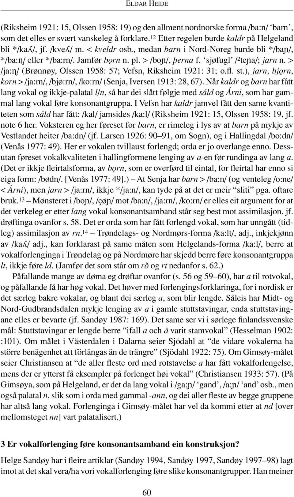 > /ja: / (Brønnøy, Olssen 1958: 57; Vefsn, Riksheim 1921: 31; o.fl. st.), jarn, bjƒrn, korn > /ja:rn/, /bjø:rn/, /ko:rn/ (Senja, Iversen 1913: 28, 67).