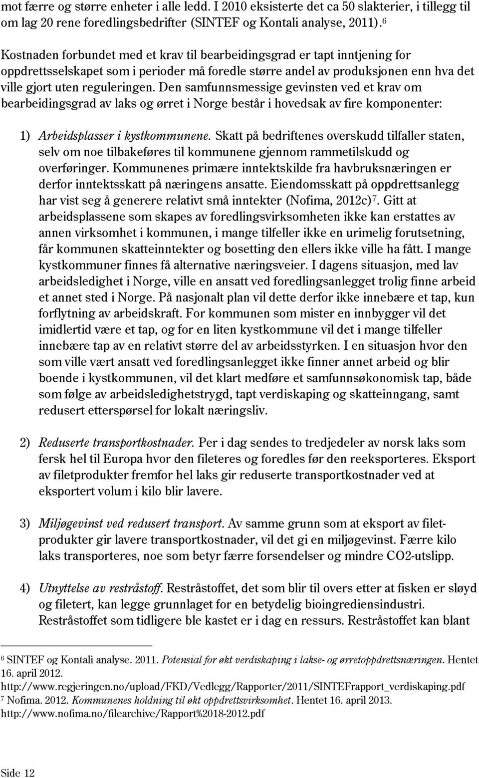 Den samfunnsmessige gevinsten ved et krav om bearbeidingsgrad av laks og ørret i Norge består i hovedsak av fire komponenter: 1) Arbeidsplasser i kystkommunene.