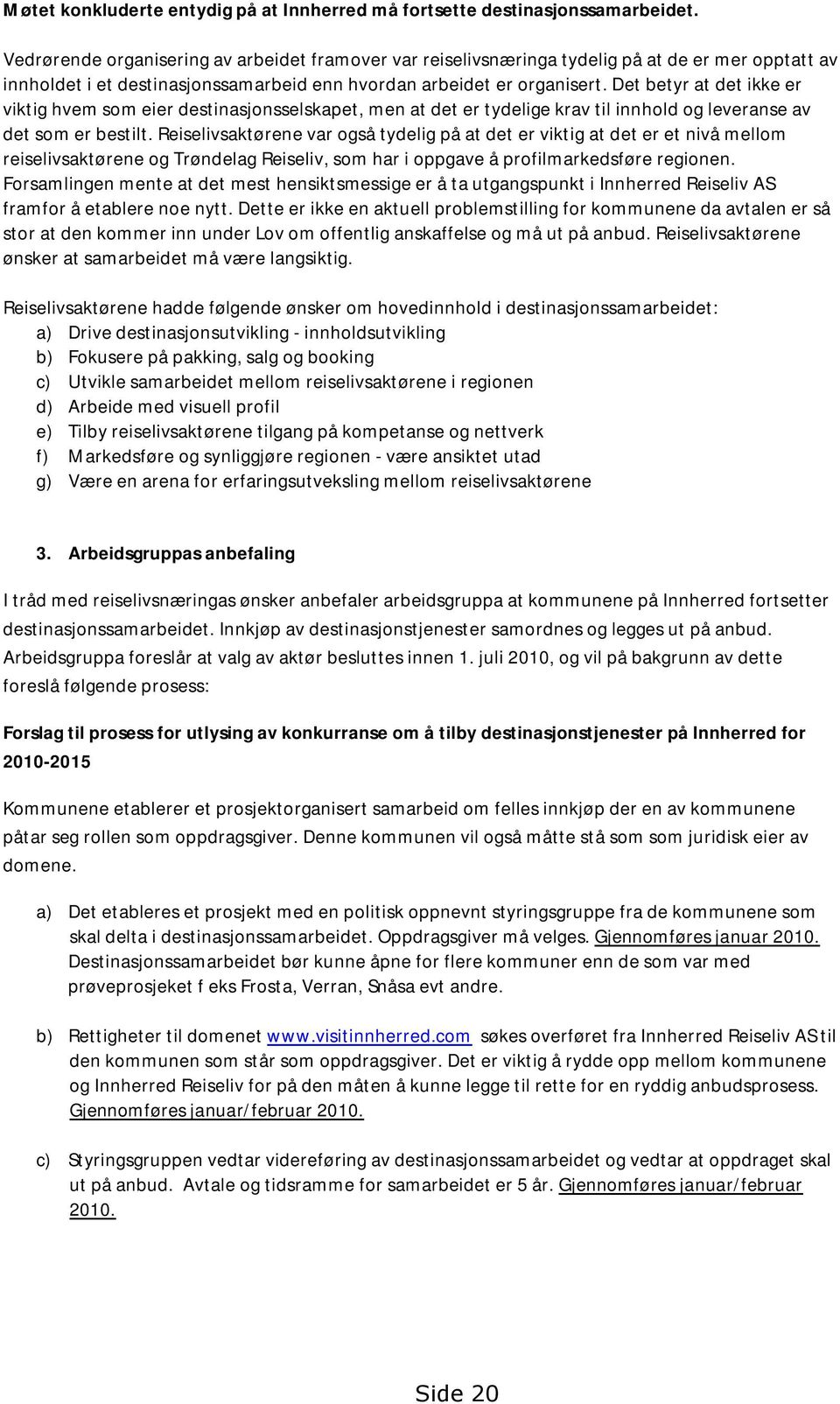 Det betyr at det ikke er viktig hvem som eier destinasjonsselskapet, men at det er tydelige krav til innhold og leveranse av det som er bestilt.