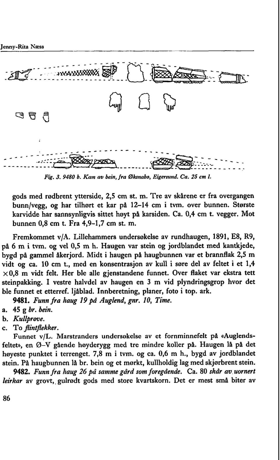 og vel 0,s m h. Haugen var stein og jordblandet med kantkjede, bygd på gammel åkerjord. Midt i haugen på haugbunnen var et brannflak 2,s m vidt og ca. 10 cm t.