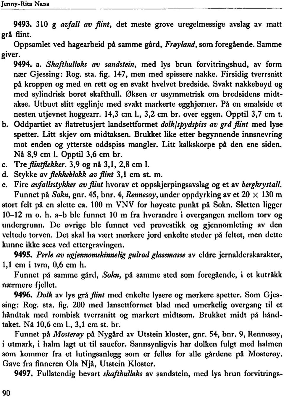 Øksen er usymmetrisk om bredsidens midtakse. Utbuet slitt egglinje med svakt markerte egghjørner. På en smalside et nesten utjevnet hoggearr. 14,3 cm l., 3,2 cm br. over eggen. Opptil 3,7 cm t. b. Oddpartiet av flatretusjert landsettformet dolk/spydspiss av grd flint med lyse spetter.