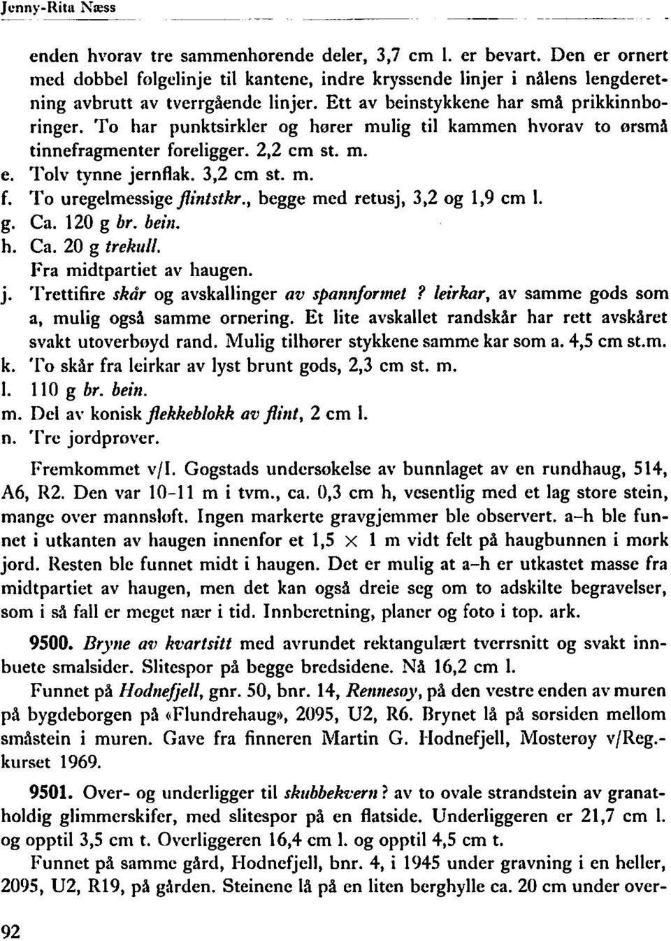 To har punktsirkler og horer mulig til kammen hvorav to orsmii tinnefragmenter foreligger. 2,2 cm st. m. e. Tolv tynne jernflak. 3,2 cm st. m. f. To uregelmessige Jintstkr.