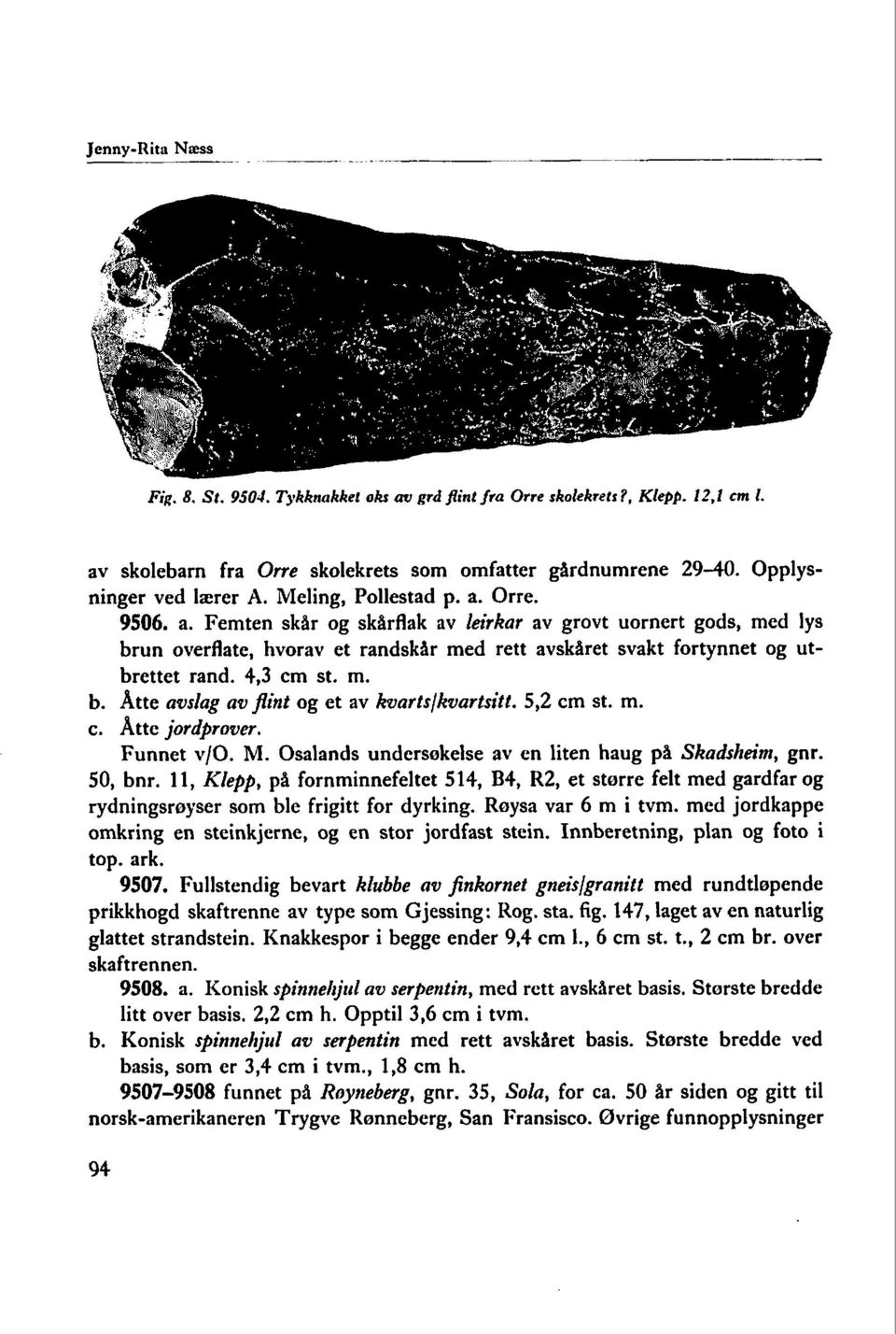 Orre. 9506. a. Femten skår og skårflak av leirkar av grovt uornert gods, med lys brun overflate, hvorav et randskar med rett avskåret svakt fortynnet og utbrettet rand. 4,3 cm st. m. b. Åtte avslag av pint og et av kvarts/kvartsitt.