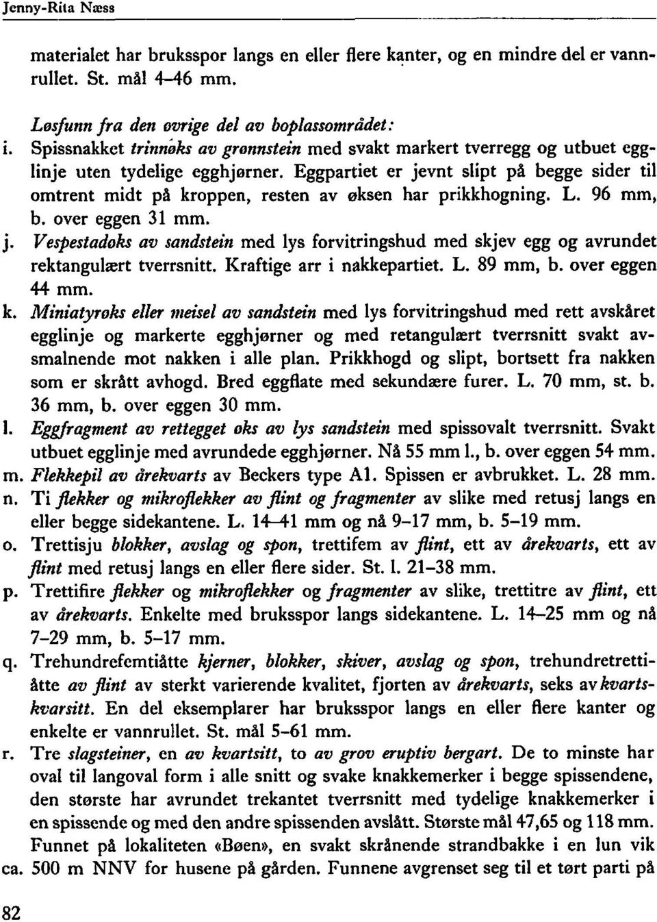 Eggpartiet er jevnt slipt på begge sider til omtrent midt på kroppen, resten av øksen har prikkhogning. L. 96 mm, b. over eggen 31 mm. j. Vespestadoks av sandstein med lys forvitringshud med skjev egg og avrundet rektangulært tverrsnitt.