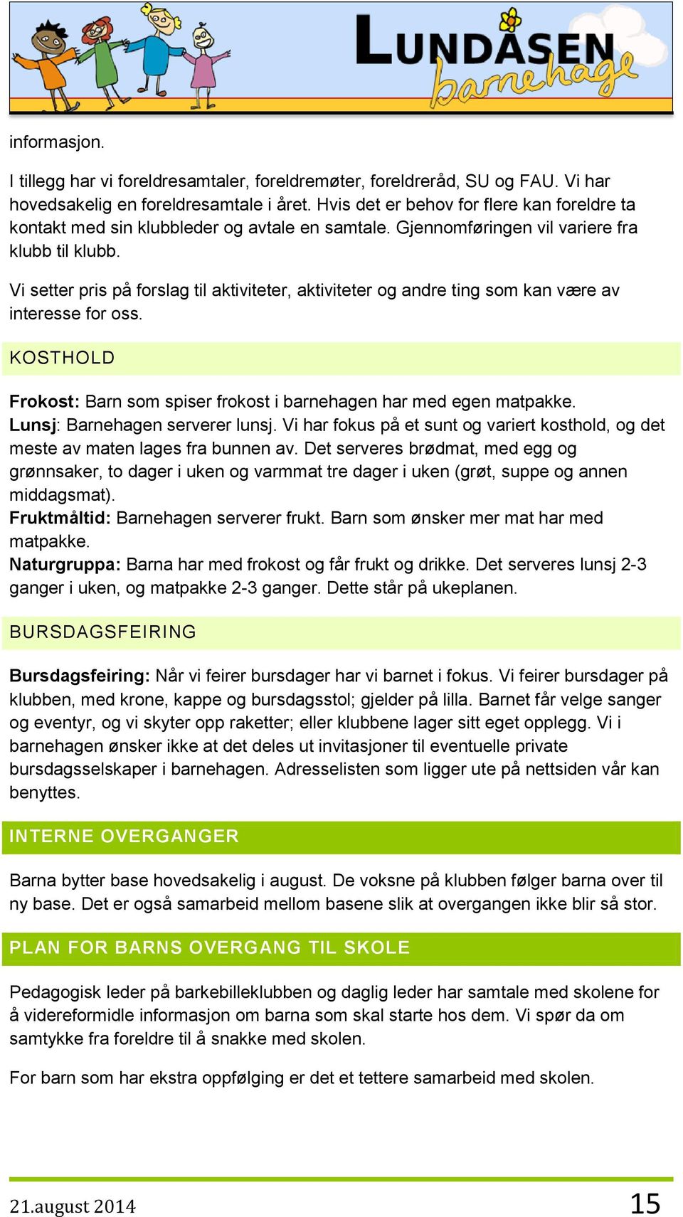 Vi setter pris på forslag til aktiviteter, aktiviteter og andre ting som kan være av interesse for oss. KOSTHOLD Frokost: Barn som spiser frokost i barnehagen har med egen matpakke.