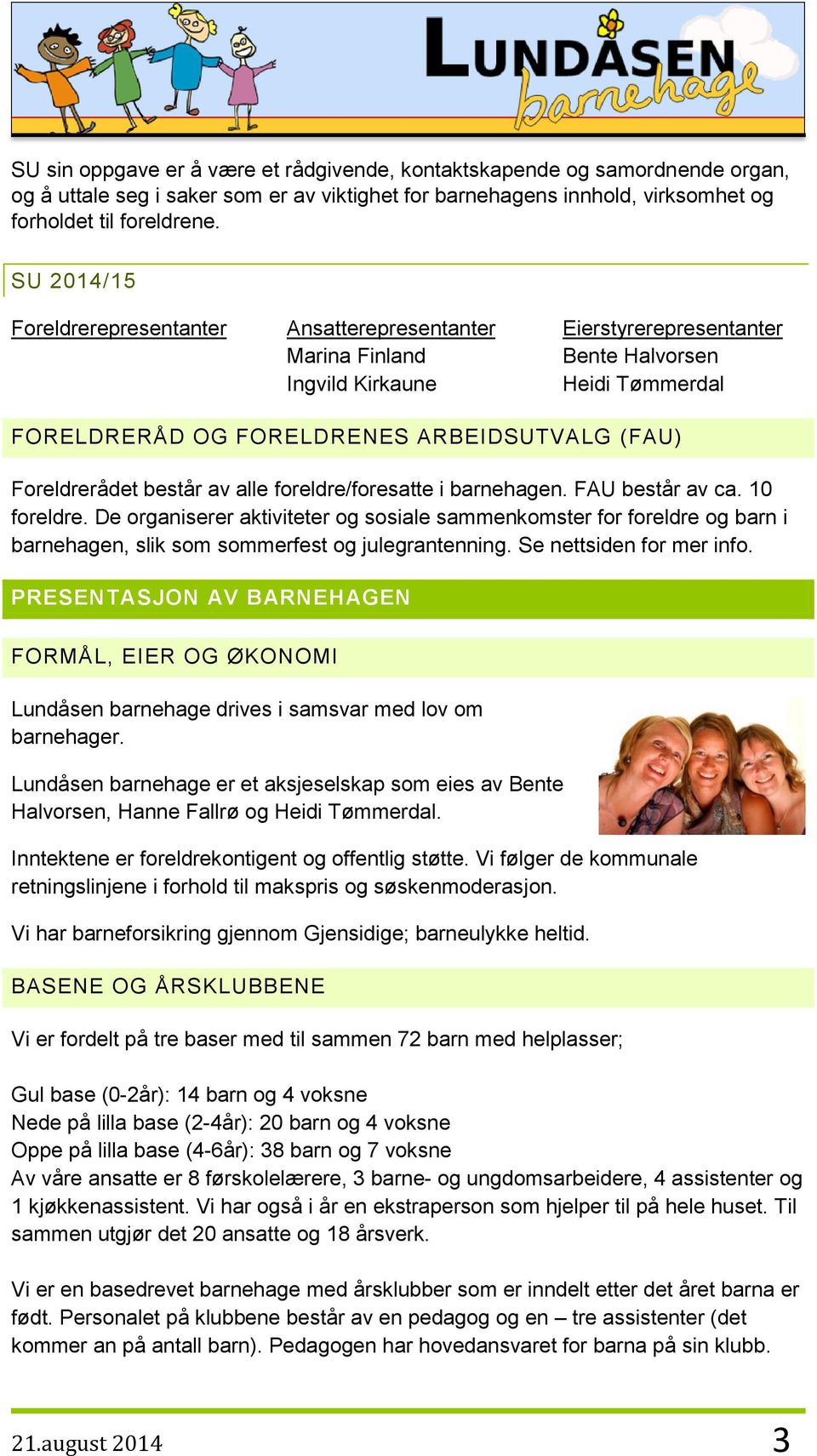 Foreldrerådet består av alle foreldre/foresatte i barnehagen. FAU består av ca. 10 foreldre.