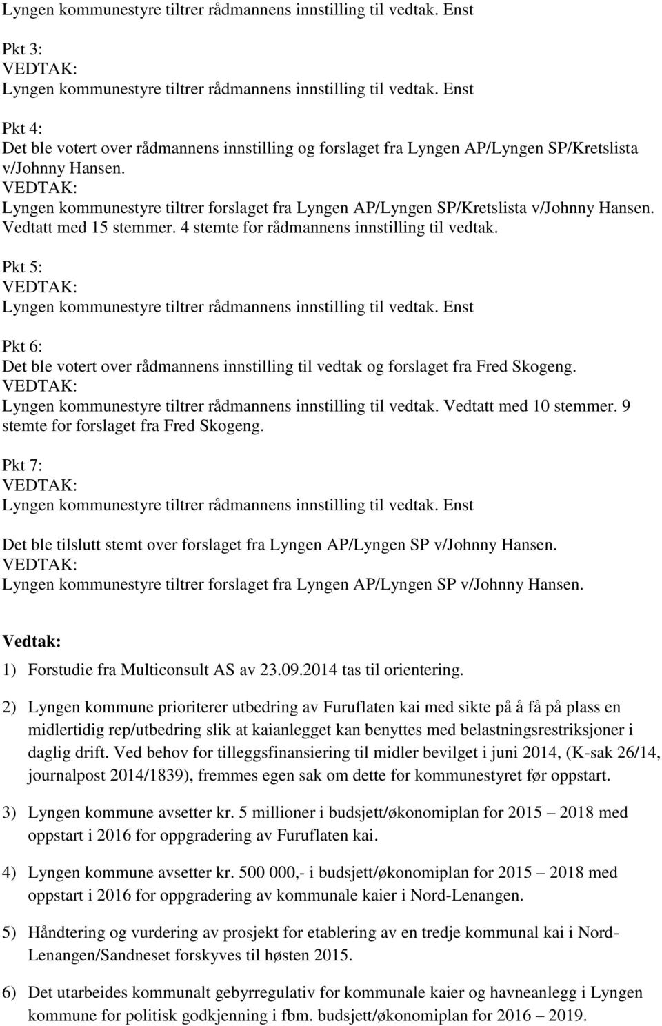 VEDTAK: Lyngen kommunestyre tiltrer forslaget fra Lyngen AP/Lyngen SP/Kretslista v/johnny Hansen. Vedtatt med 15 stemmer. 4 stemte for rådmannens innstilling til vedtak.