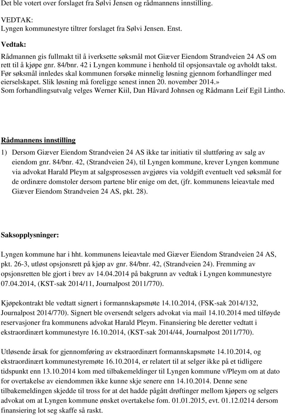 Før søksmål innledes skal kommunen forsøke minnelig løsning gjennom forhandlinger med eierselskapet. Slik løsning må foreligge senest innen 20. november 2014.