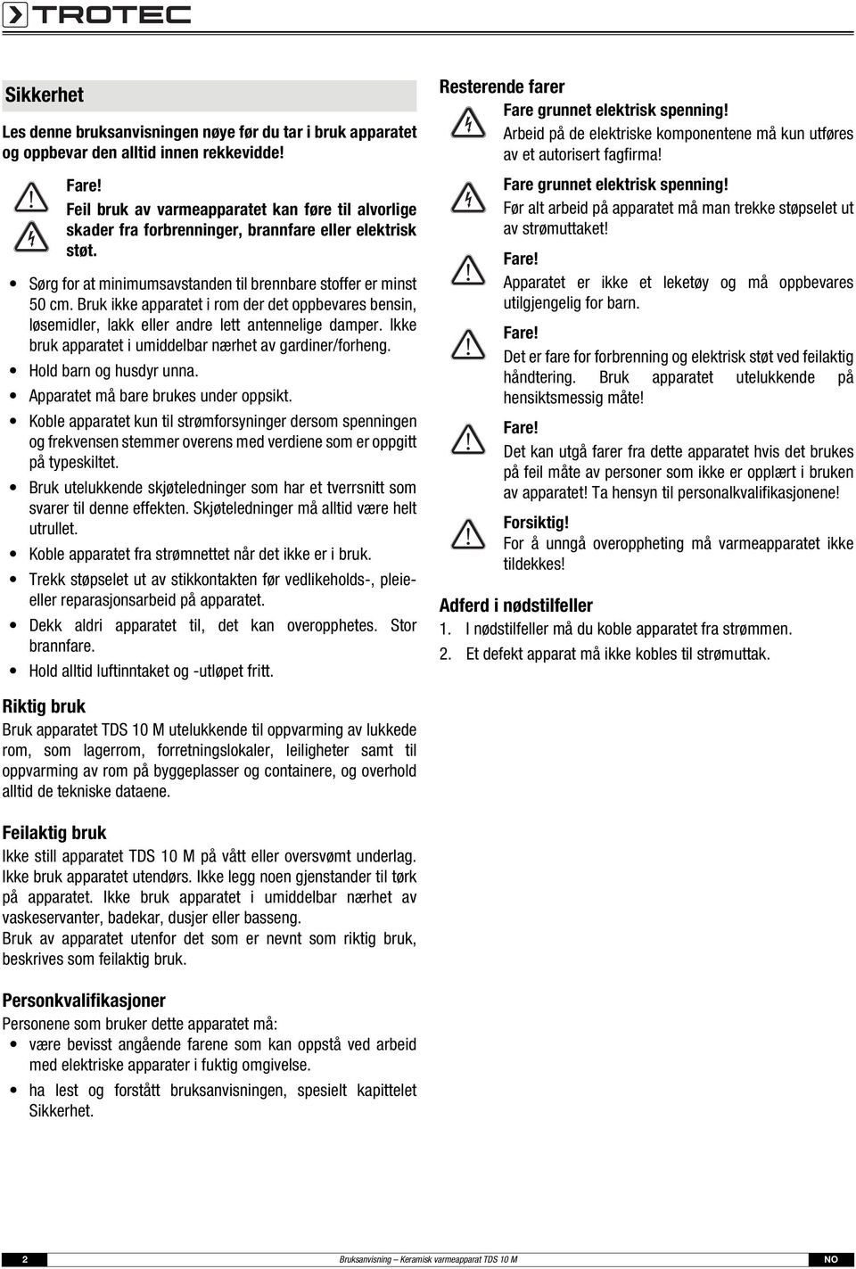 Bruk ikke apparatet i rom der det oppbevares bensin, løsemidler, lakk eller andre lett antennelige damper. Ikke bruk apparatet i umiddelbar nærhet av gardiner/forheng. Hold barn og husdyr unna.